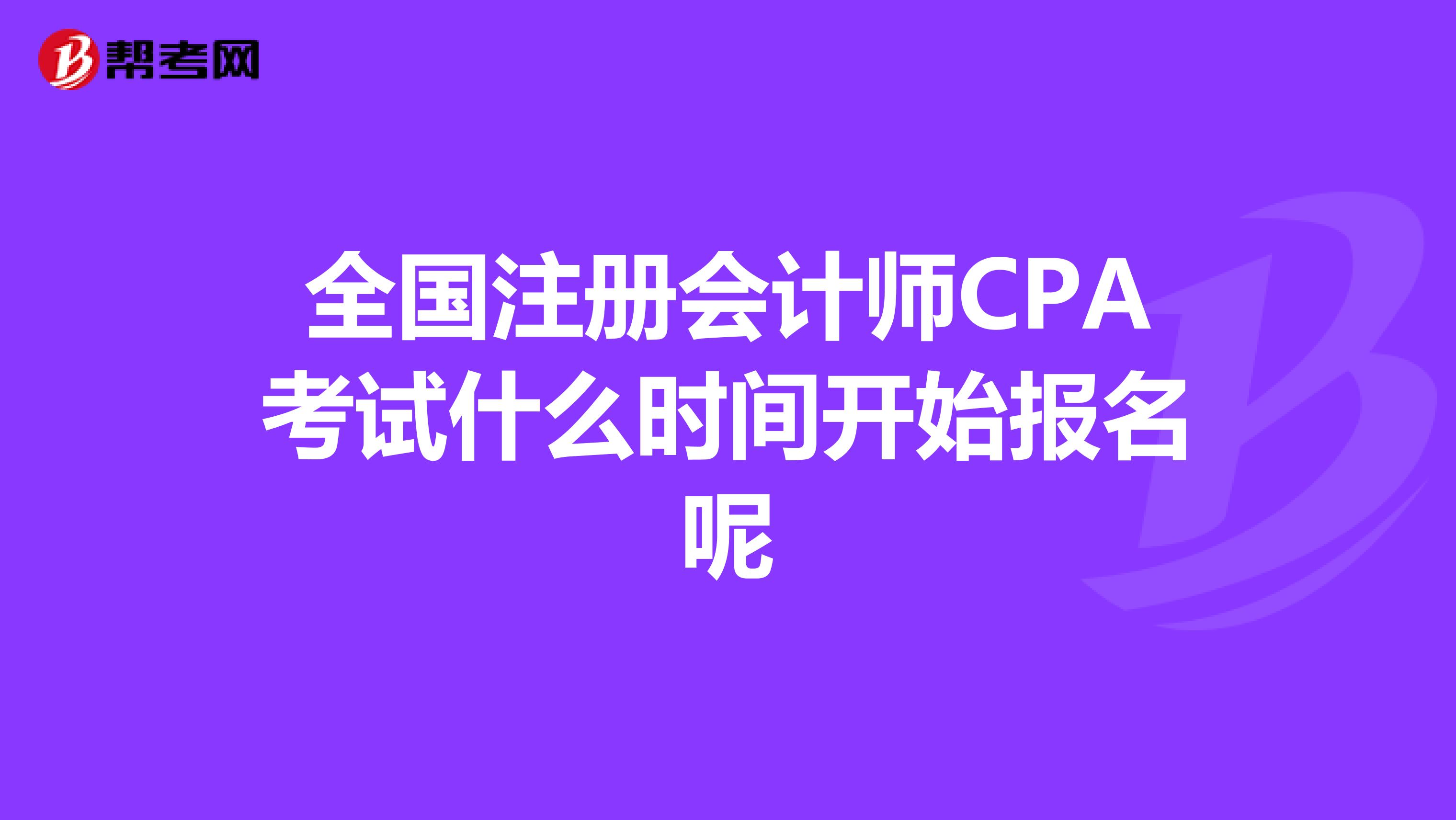 全国注册会计师CPA考试什么时间开始报名呢