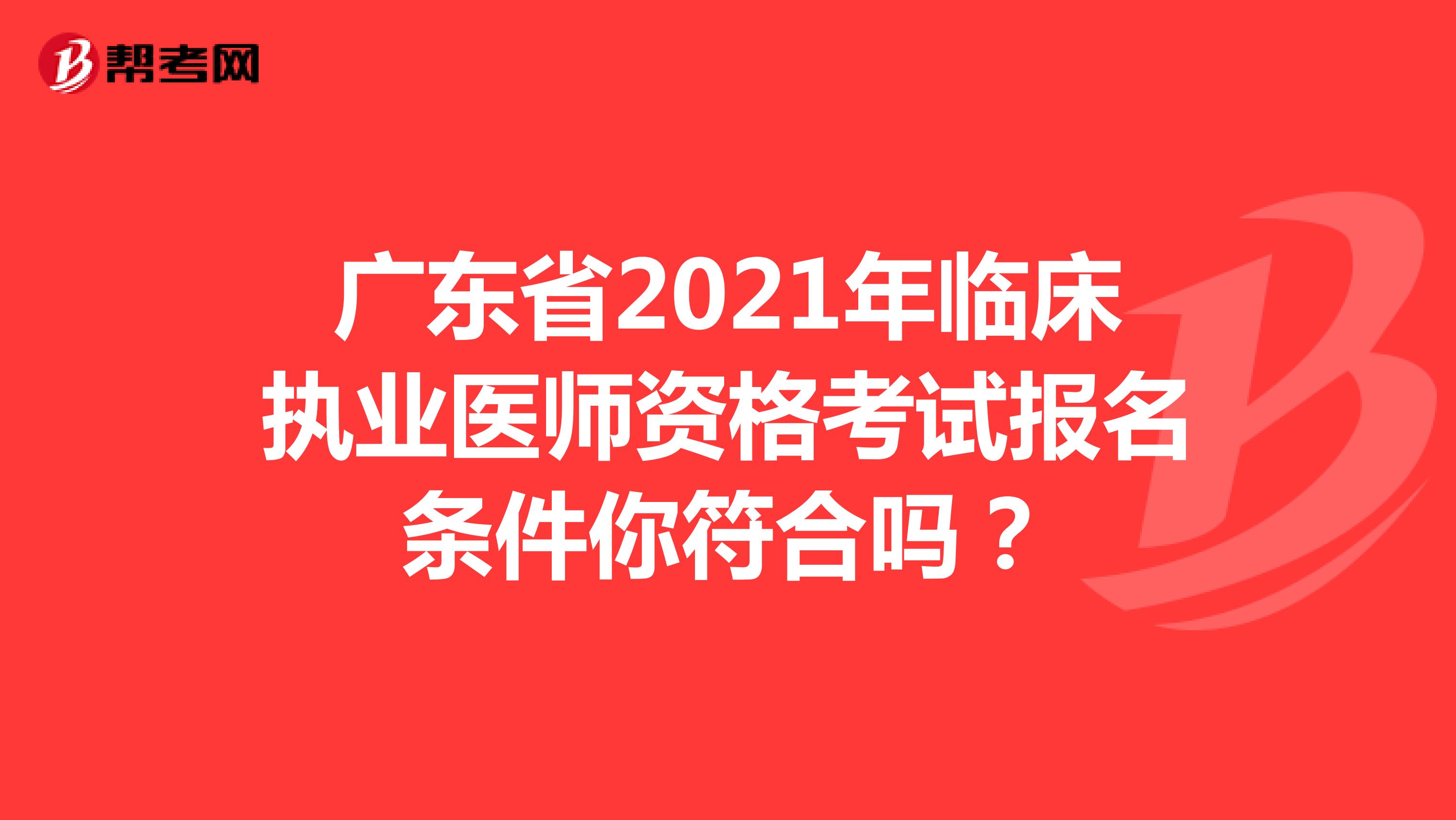 广东省2021年临床执业医师资格考试报名条件你符合吗？