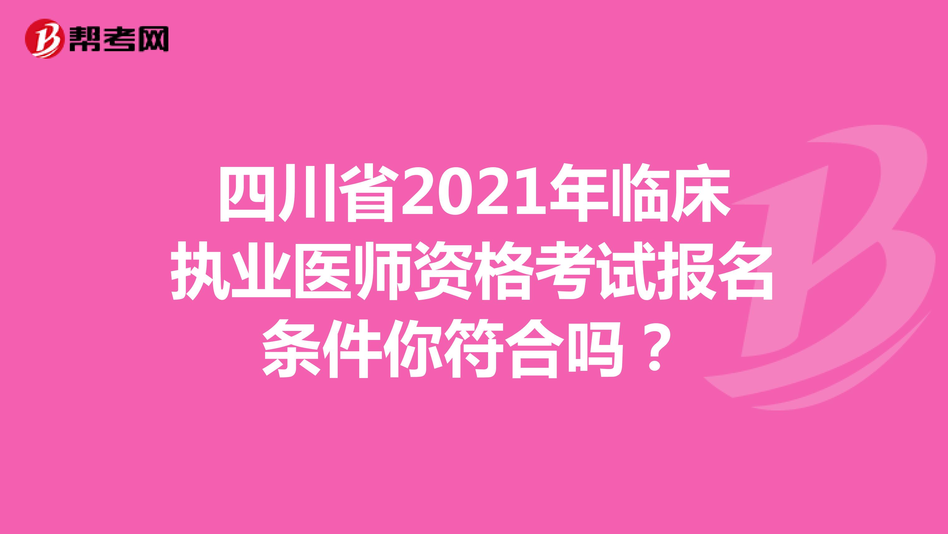 四川省2021年臨床執(zhí)業(yè)醫(yī)師資格考試報(bào)名條件你符合嗎？