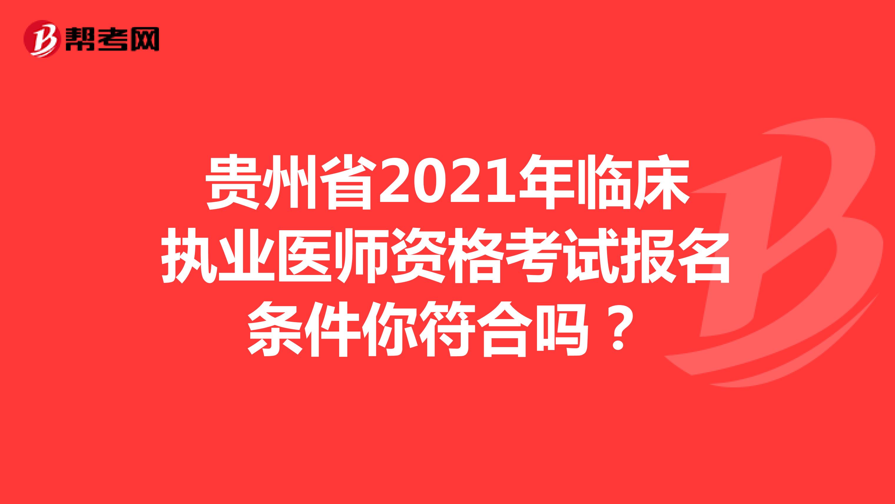 贵州省2021年临床执业医师资格考试报名条件你符合吗？