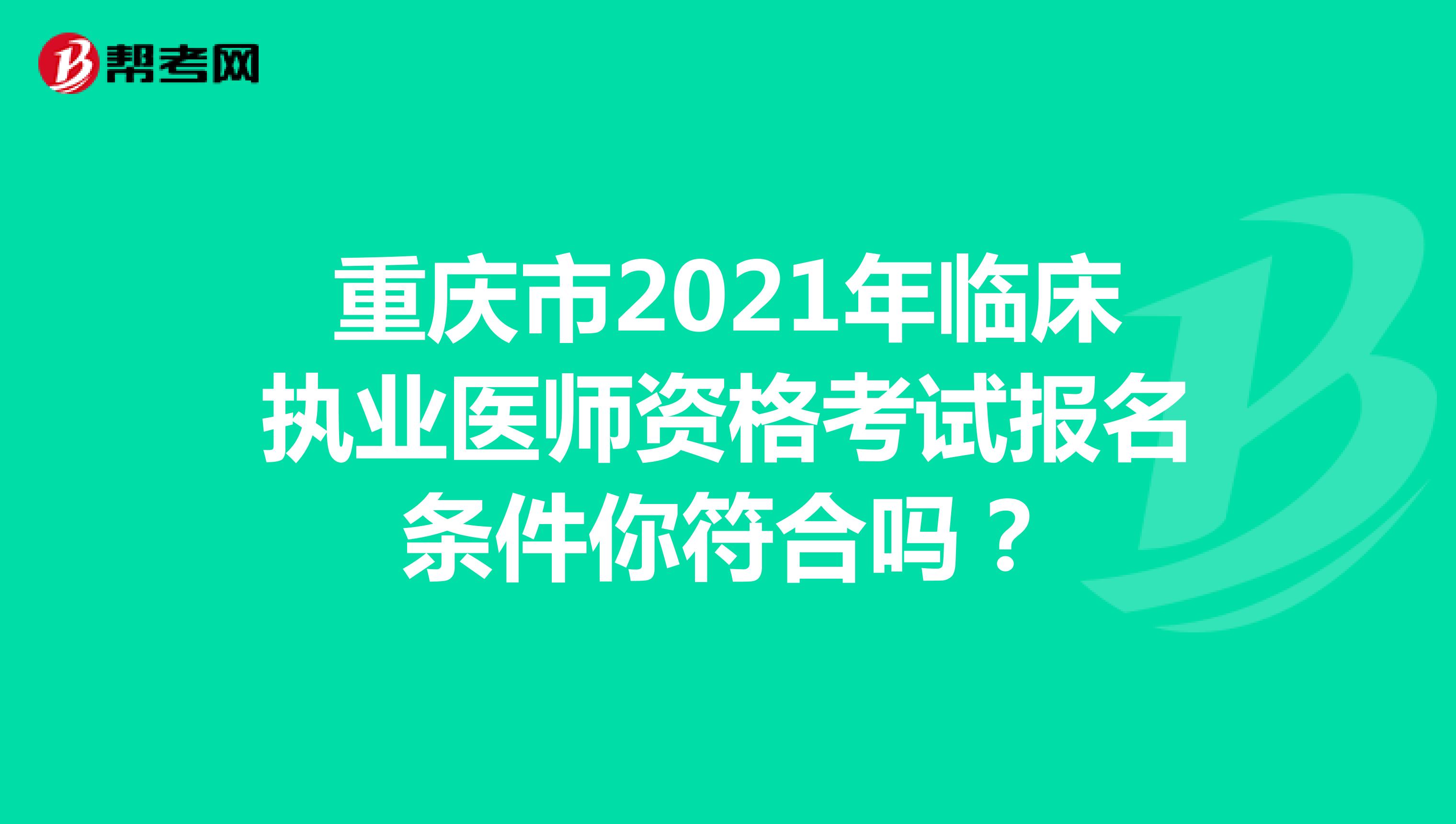 重庆市2021年临床执业医师资格考试报名条件你符合吗？