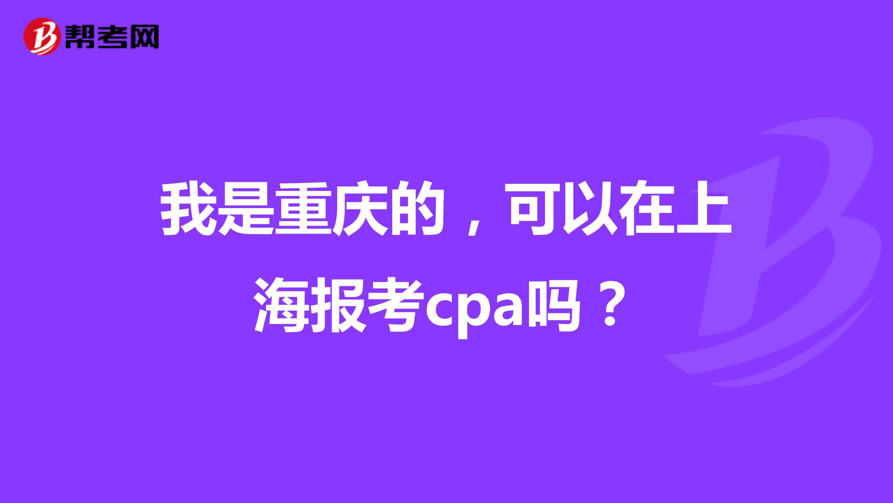 我是重庆的，可以在上海报考cpa吗？