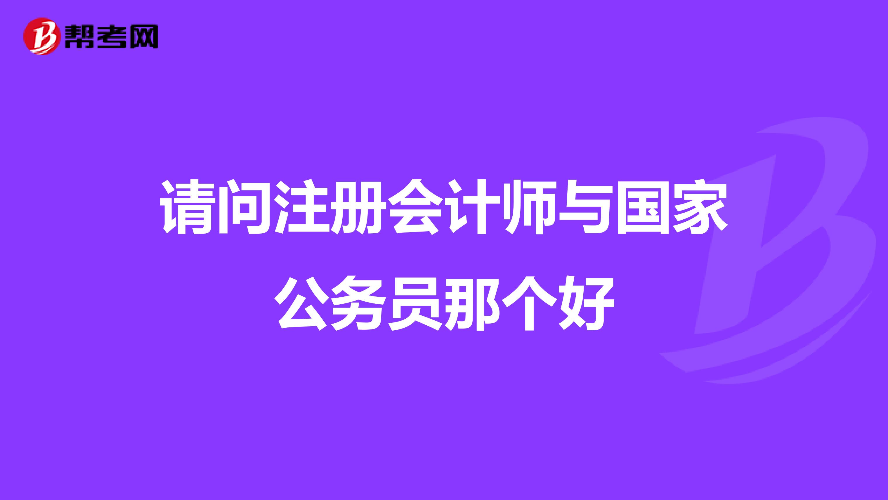請(qǐng)問注冊(cè)會(huì)計(jì)師與國(guó)家公務(wù)員那個(gè)好