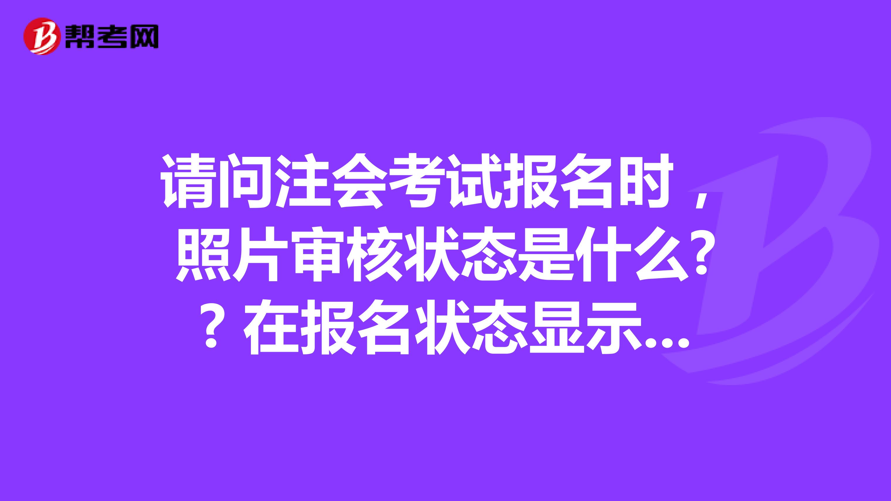 请问注会考试报名时,照片审核状态是什么?? 在报名状态显示照片已上传,资料未审核? 但是在上传照片显示照片未审核啊
