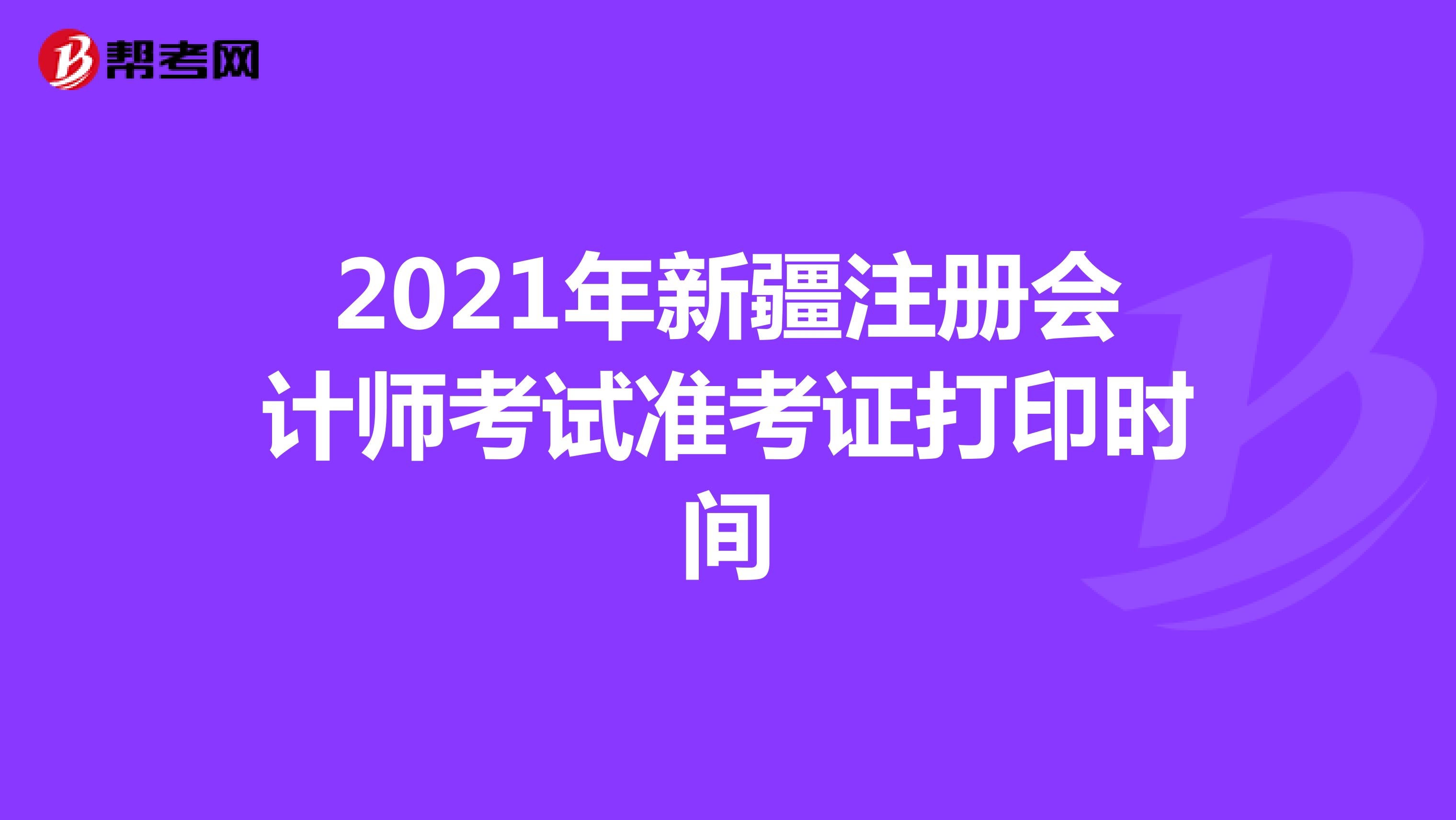 2021年新疆注冊會計師考試準(zhǔn)考證打印時間