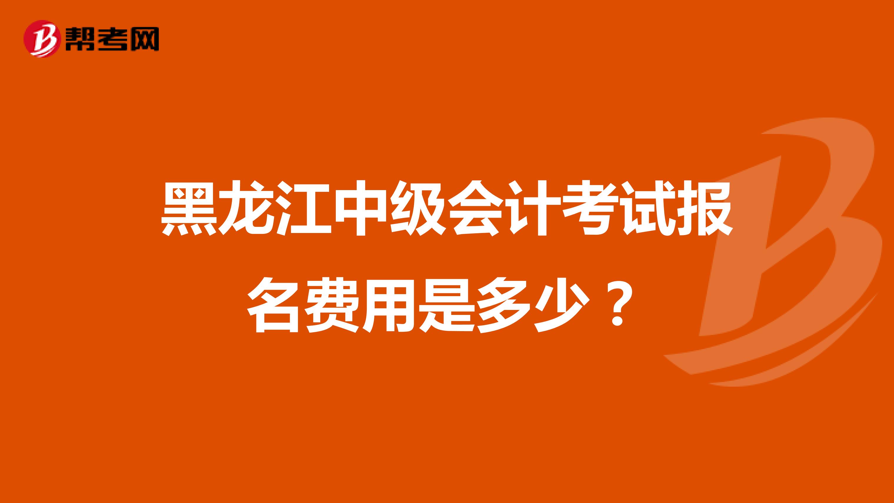 黑龙江中级会计考试报名费用是多少?