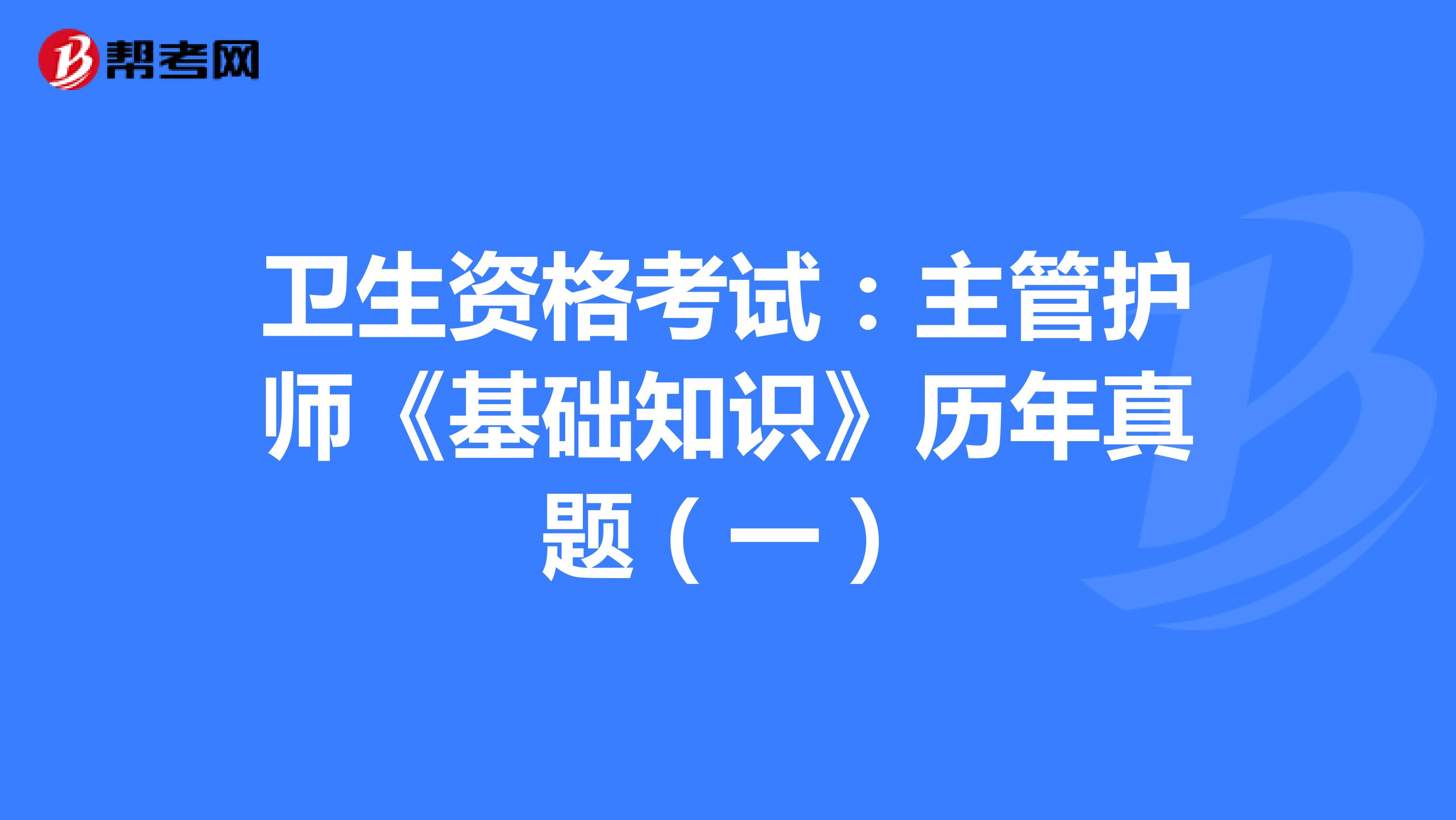 卫生资格考试：主管护师《基础知识》历年真题（一）