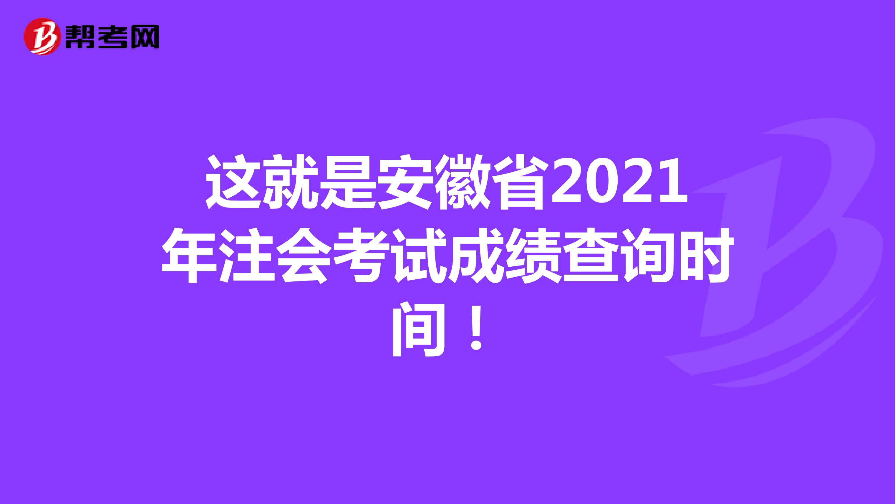 这就是安徽省2021年注会考试成绩查询时间！