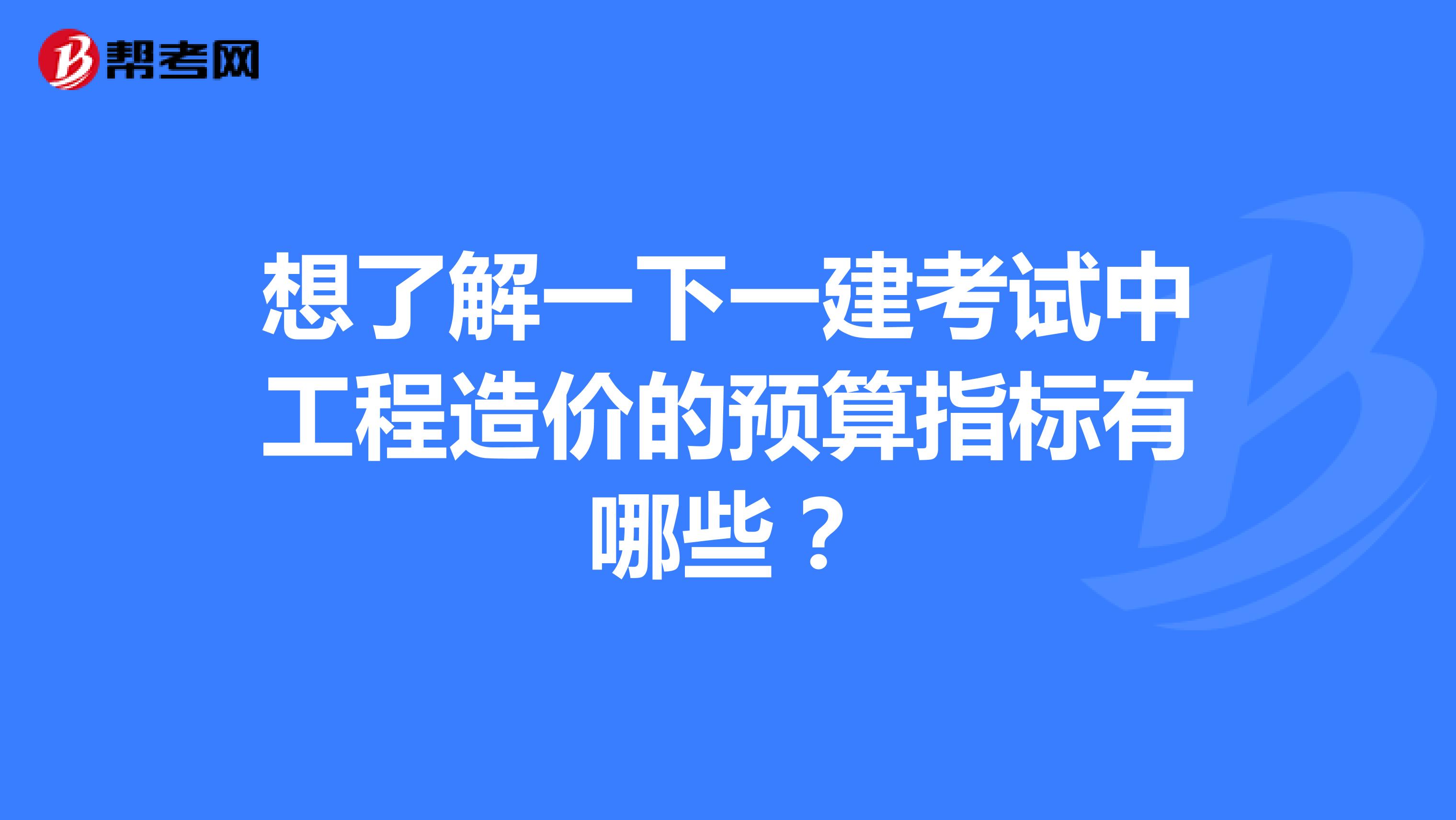想了解一下一建考试中工程造价的预算指标有哪些?
