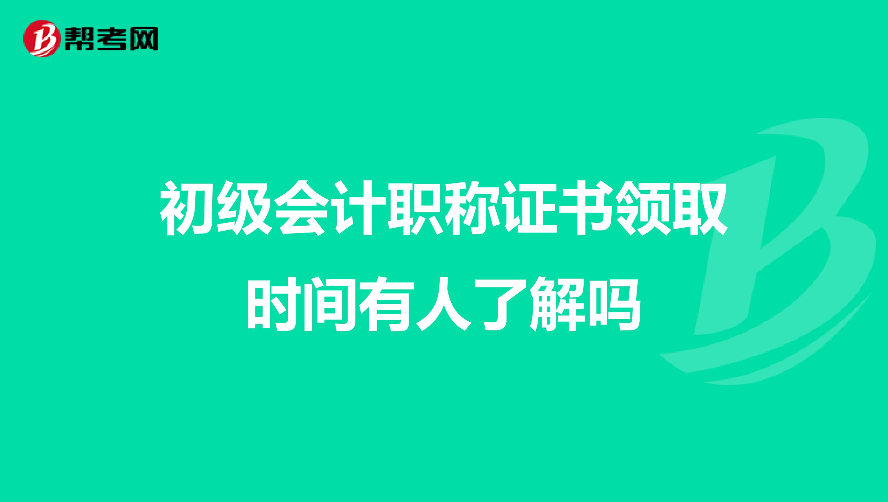 初级会计职称证书领取时间有人了解吗