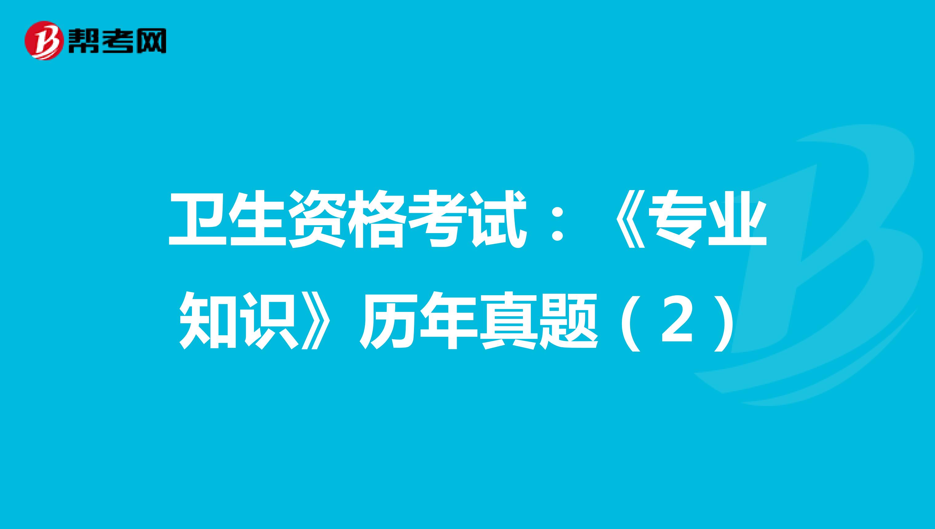 卫生资格考试：《专业知识》历年真题（2）