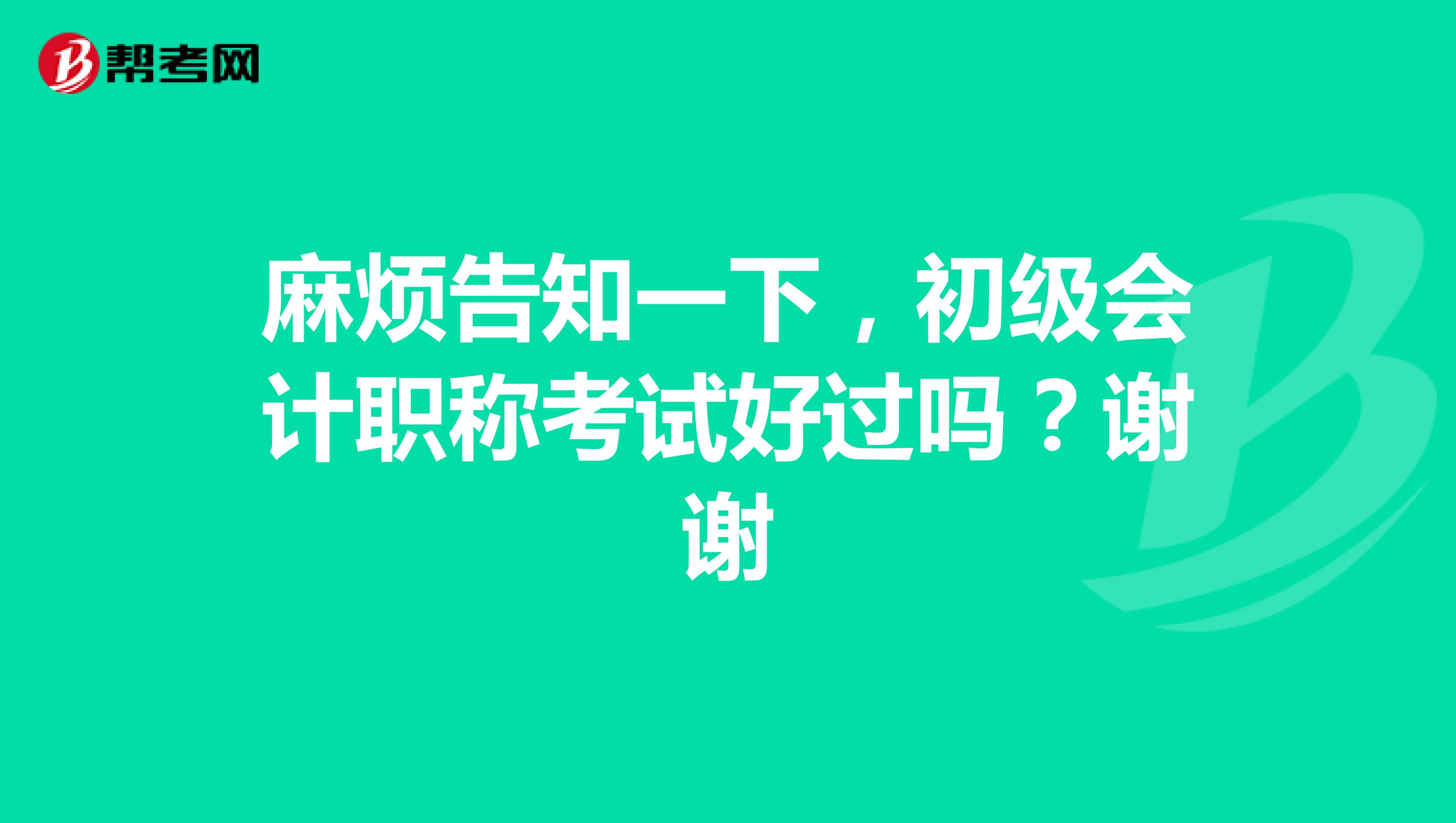 麻烦告知一下,初级会计职称考试好过吗?谢谢