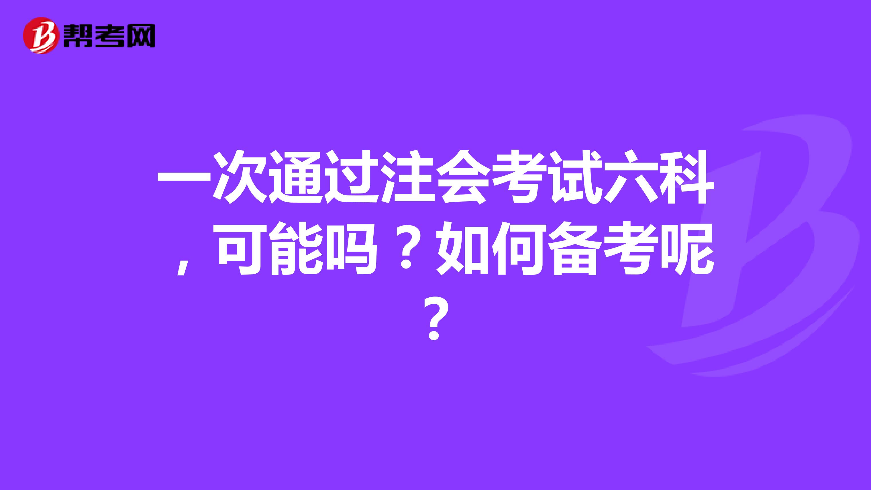 一次通過(guò)注會(huì)考試六科，可能嗎？如何備考呢？