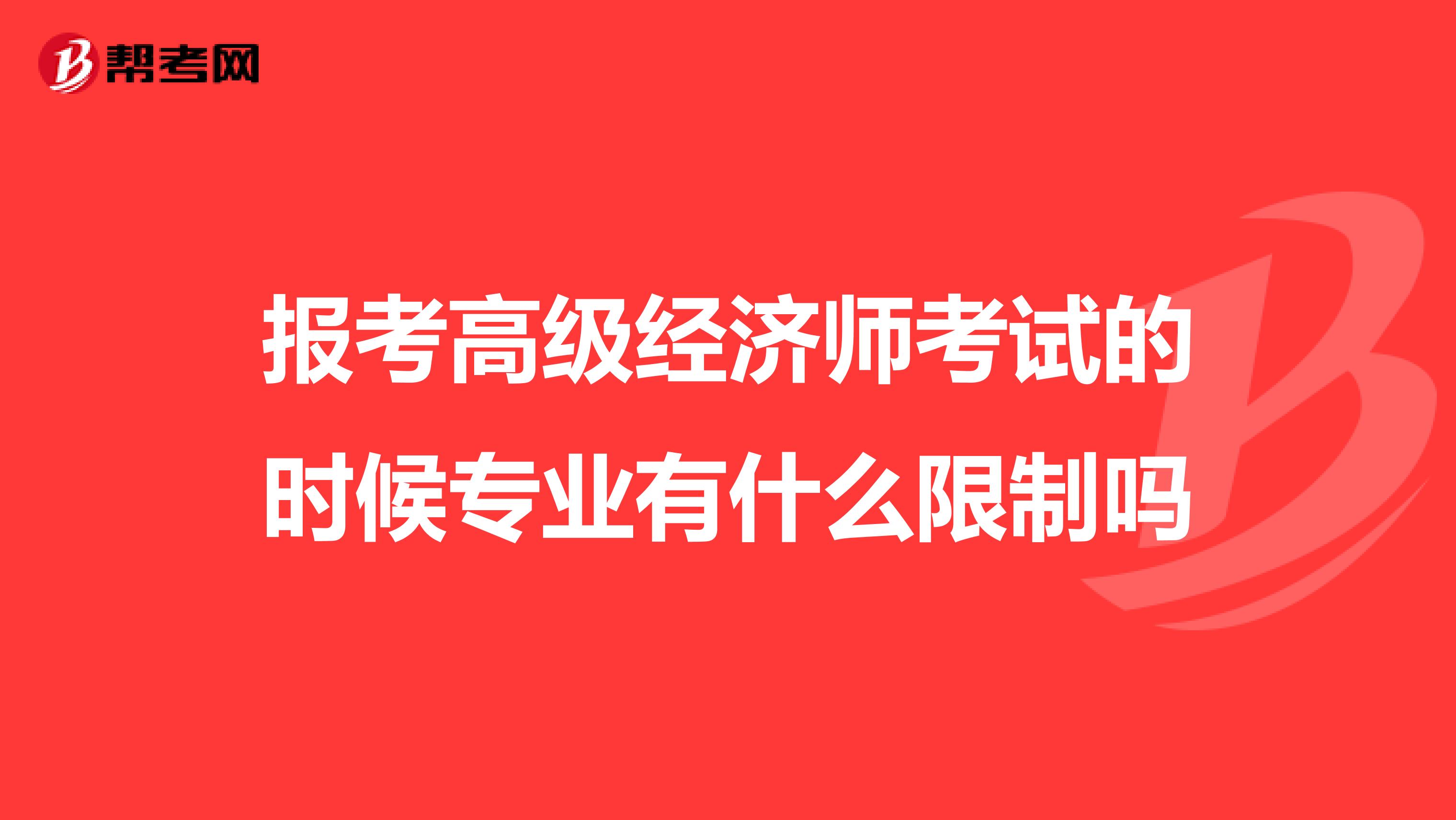 報考高級經(jīng)濟師考試的時候?qū)I(yè)有什么限制嗎