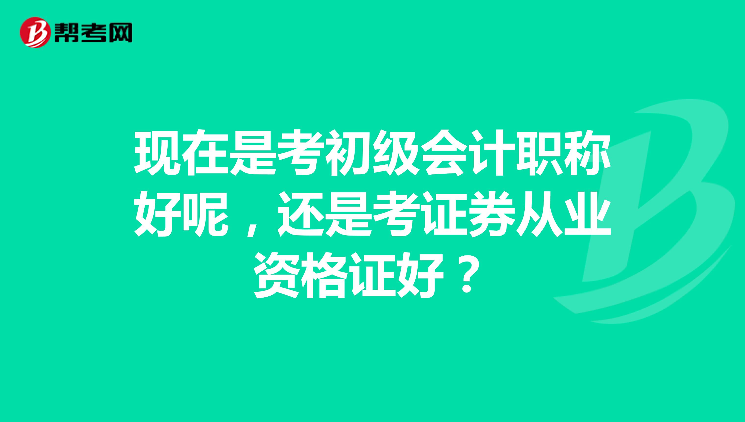 現(xiàn)在是考初級會計職稱好呢，還是考證券從業(yè)資格證好？