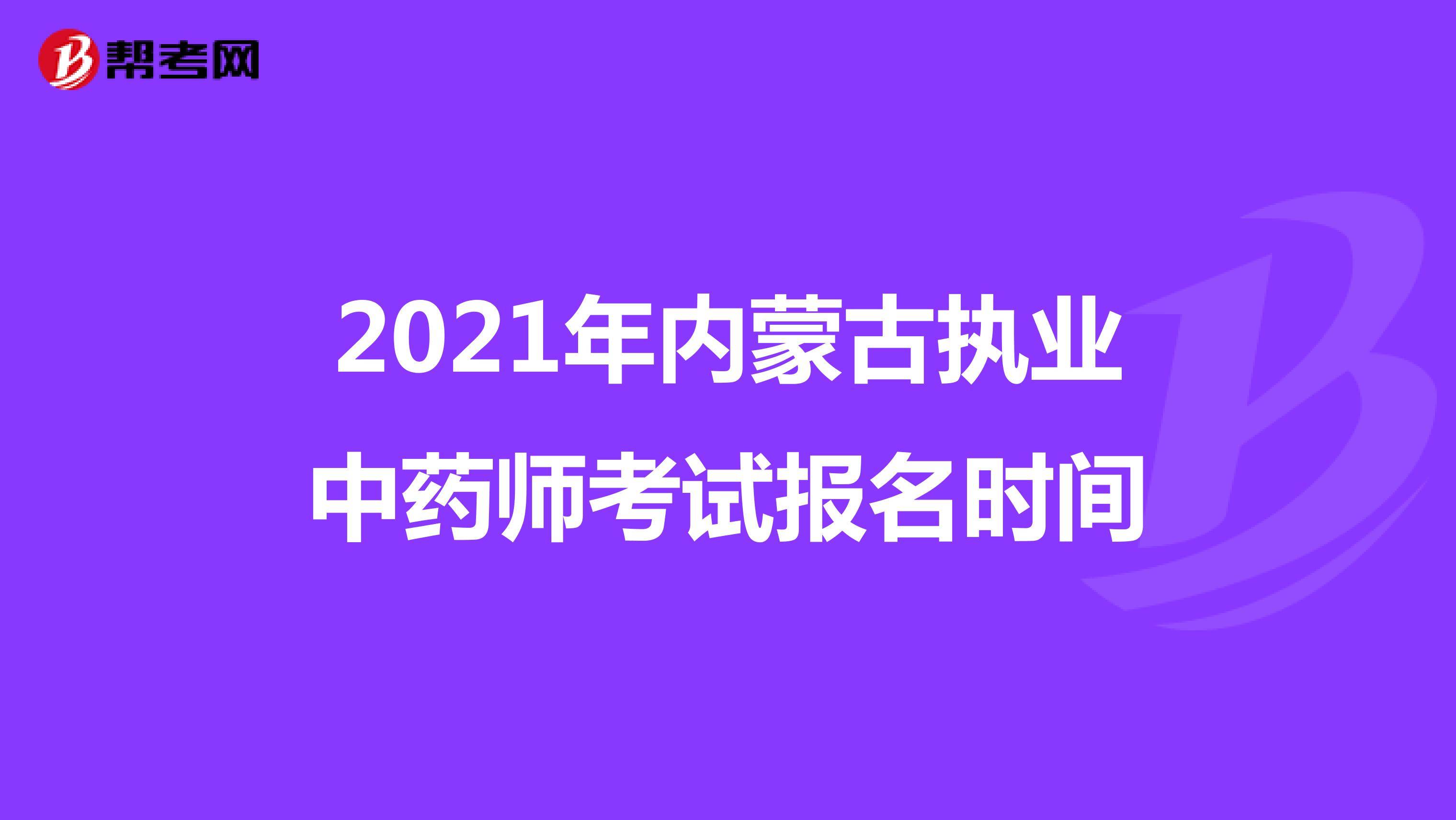 2021年内蒙古执业中药师考试报名时间
