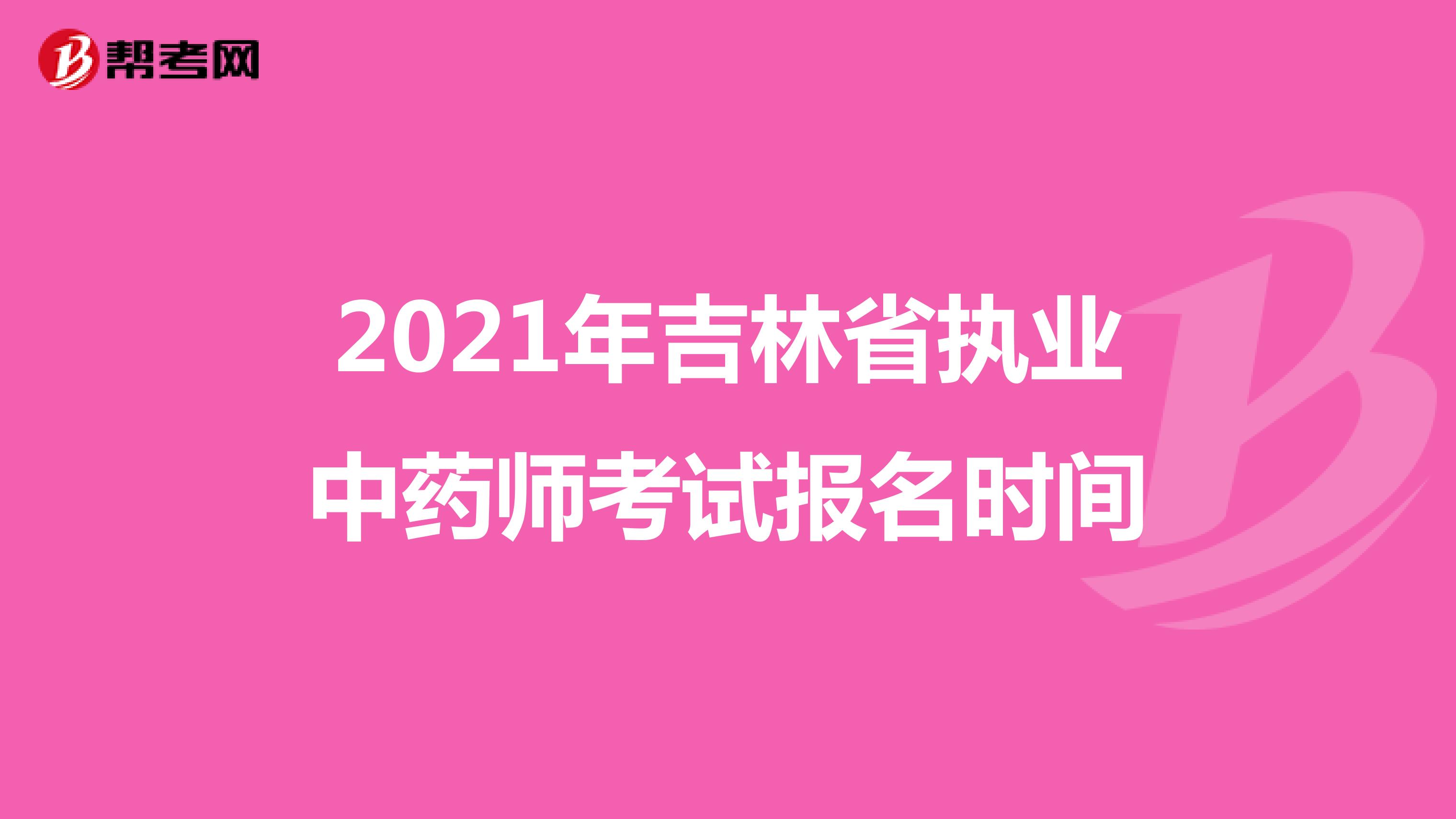 2021年吉林省执业中药师考试报名时间