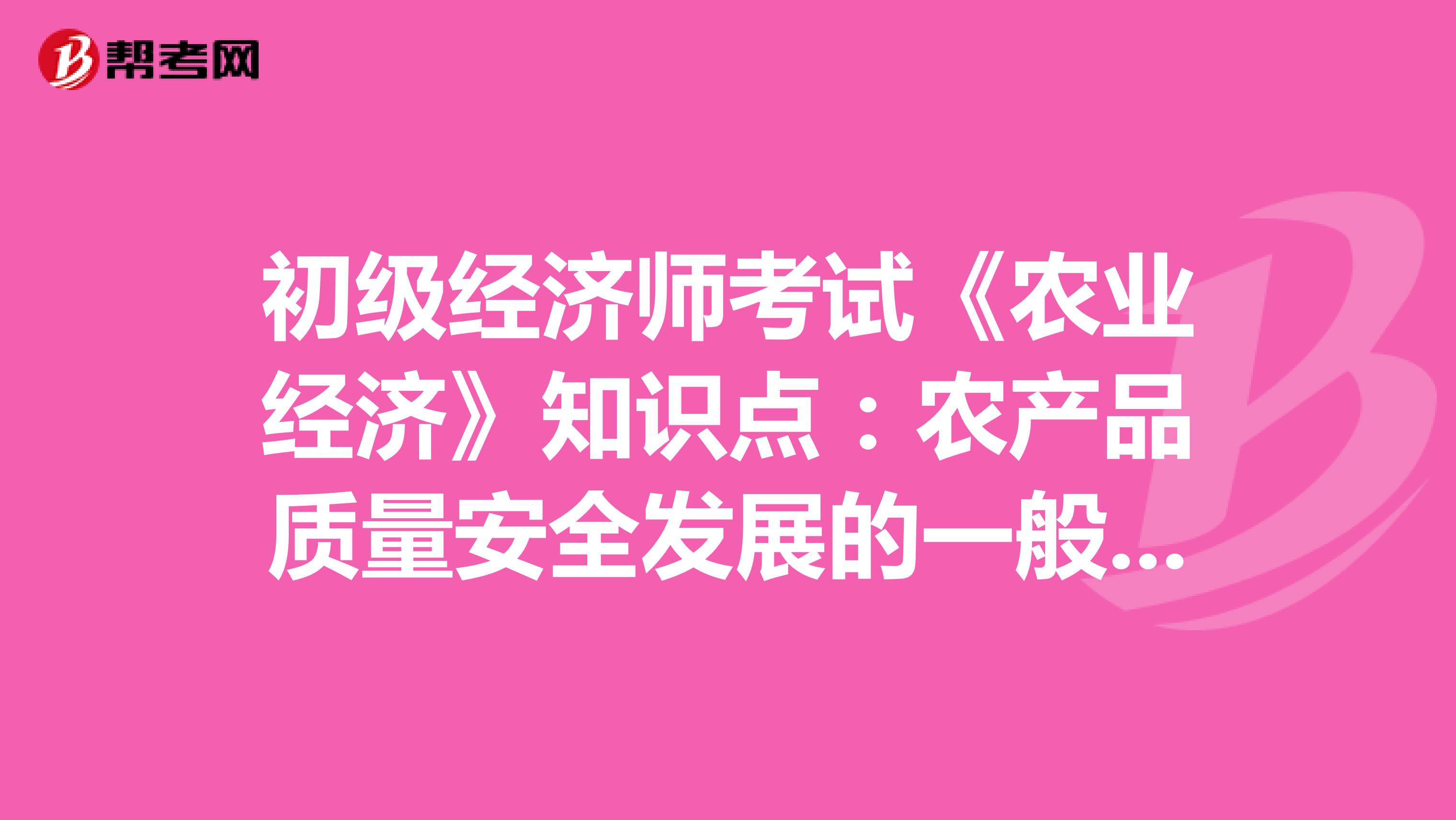 初级经济师考试《农业经济》知识点：农产品质量安全发展的一般规律