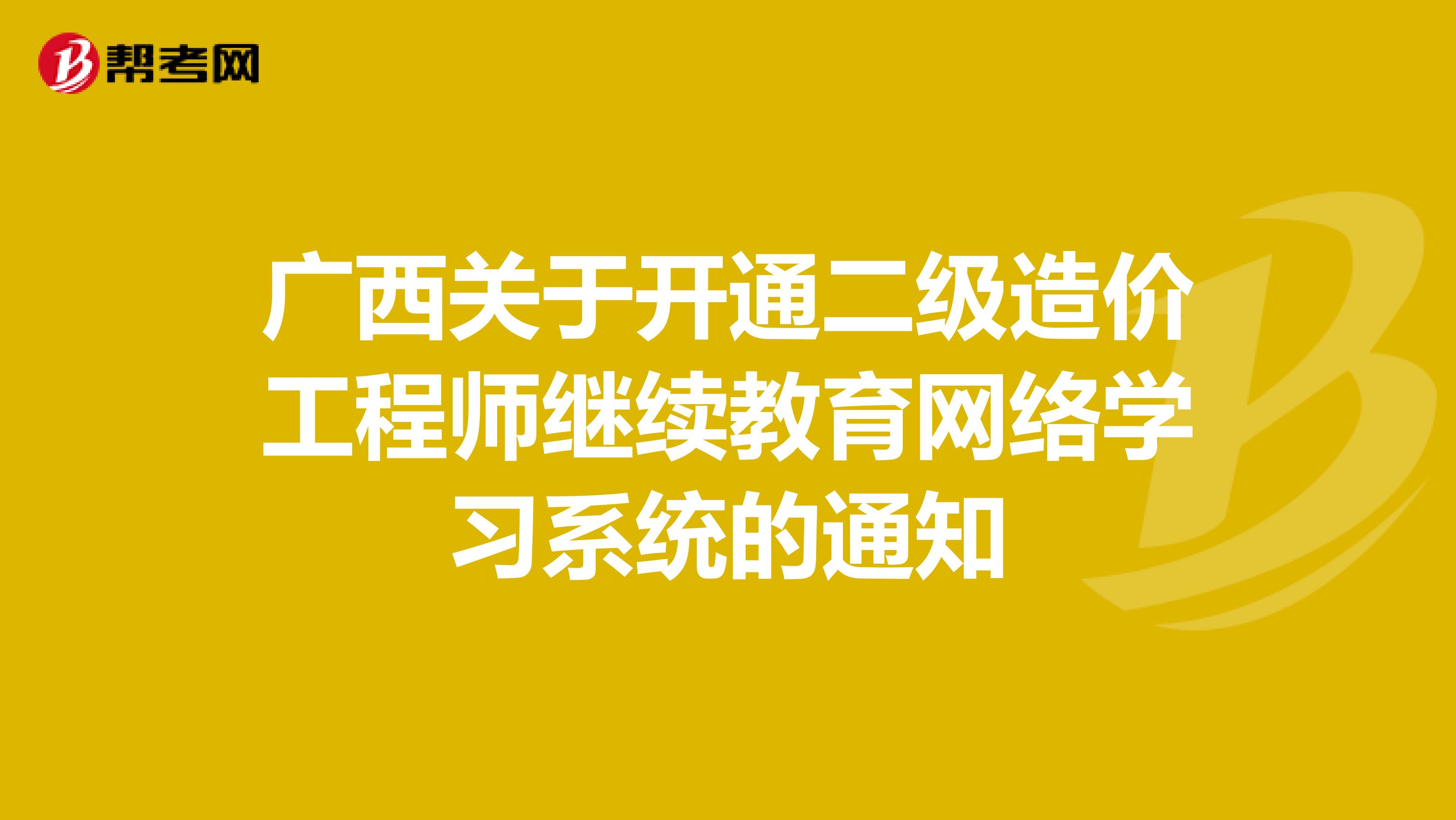 广西关于开通二级造价工程师继续教育网络学习系统的通知