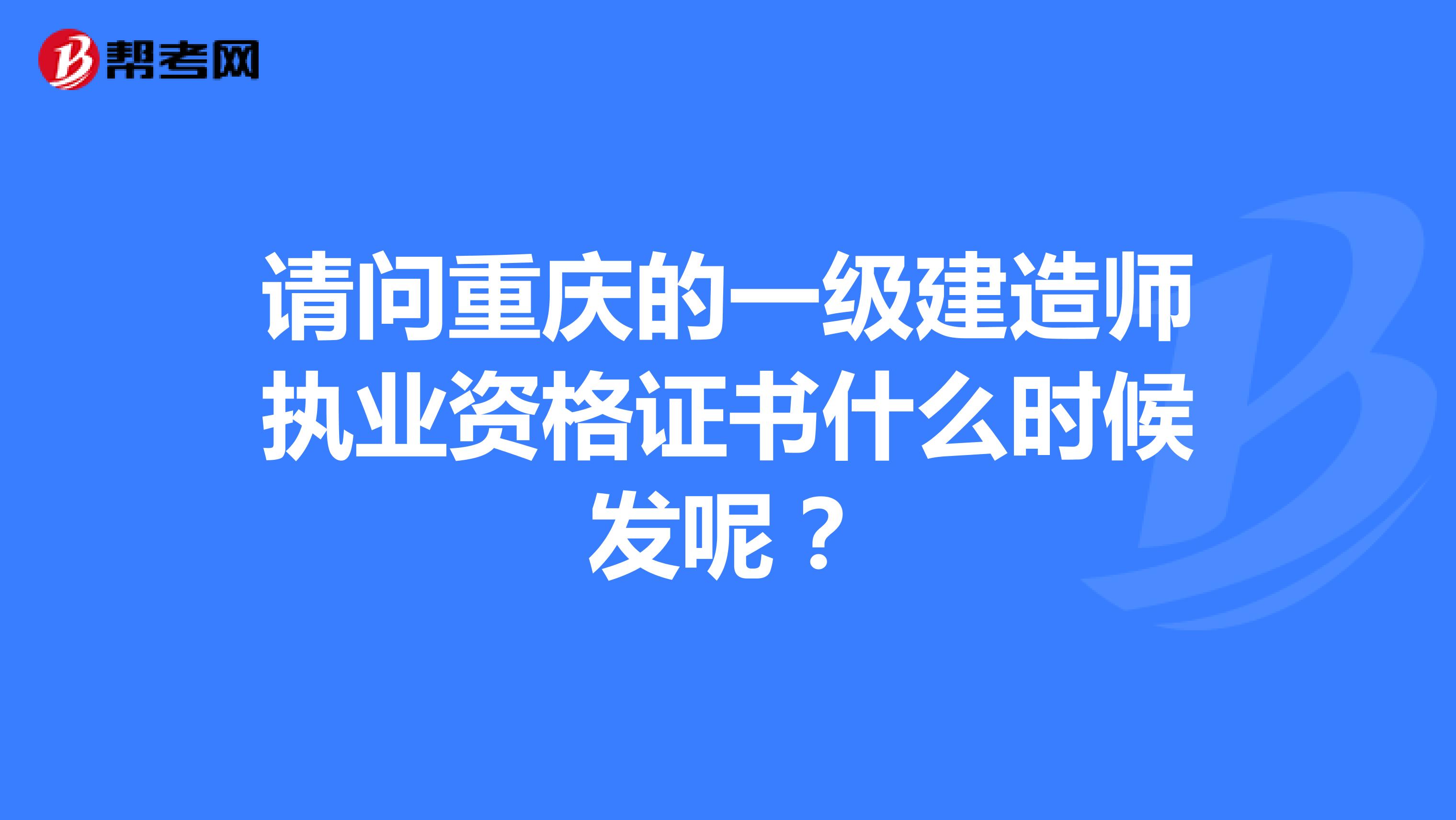 请问重庆的一级建造师执业资格证书什么时候发呢？