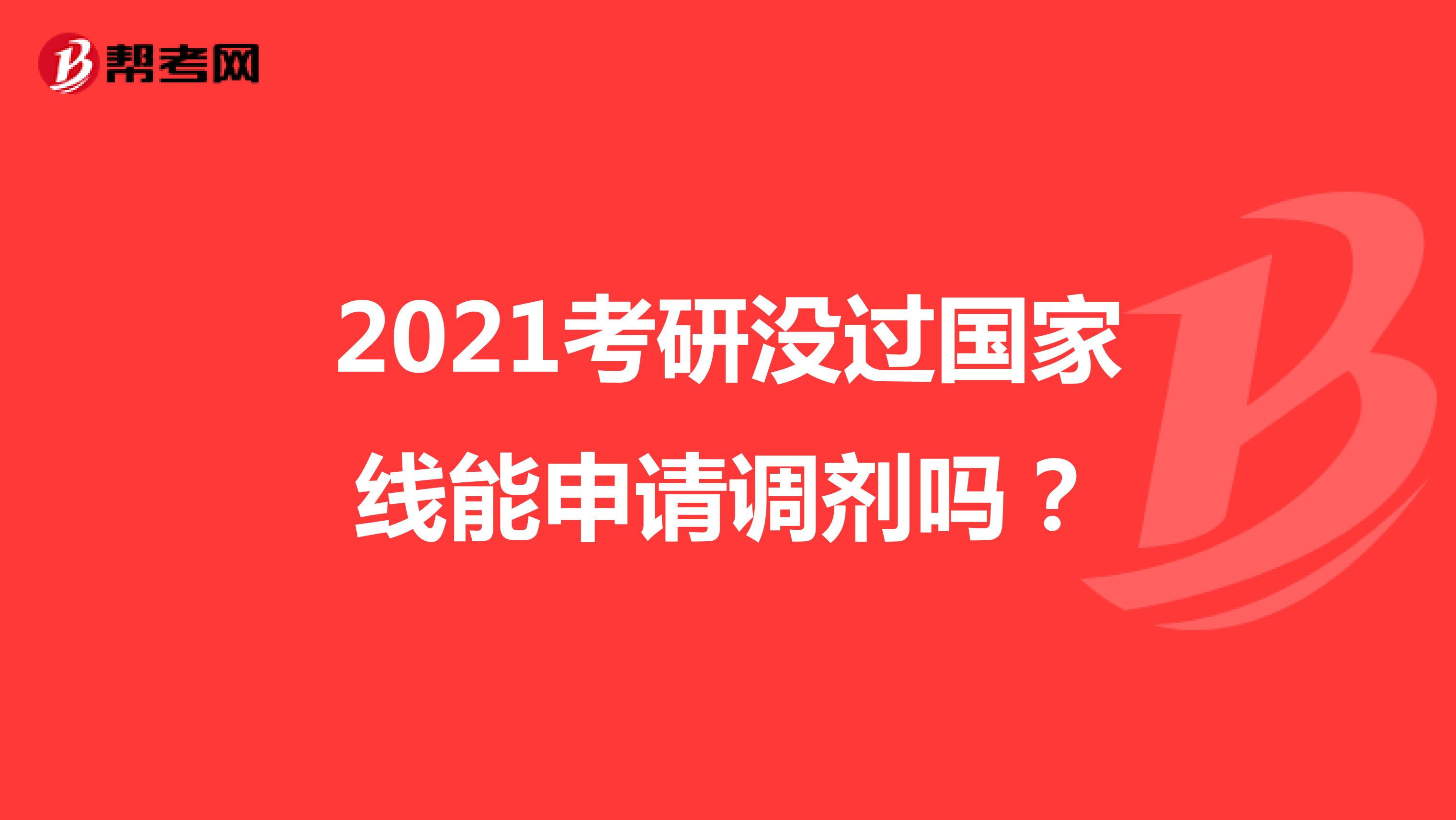 2021考研没过国家线能申请调剂吗？