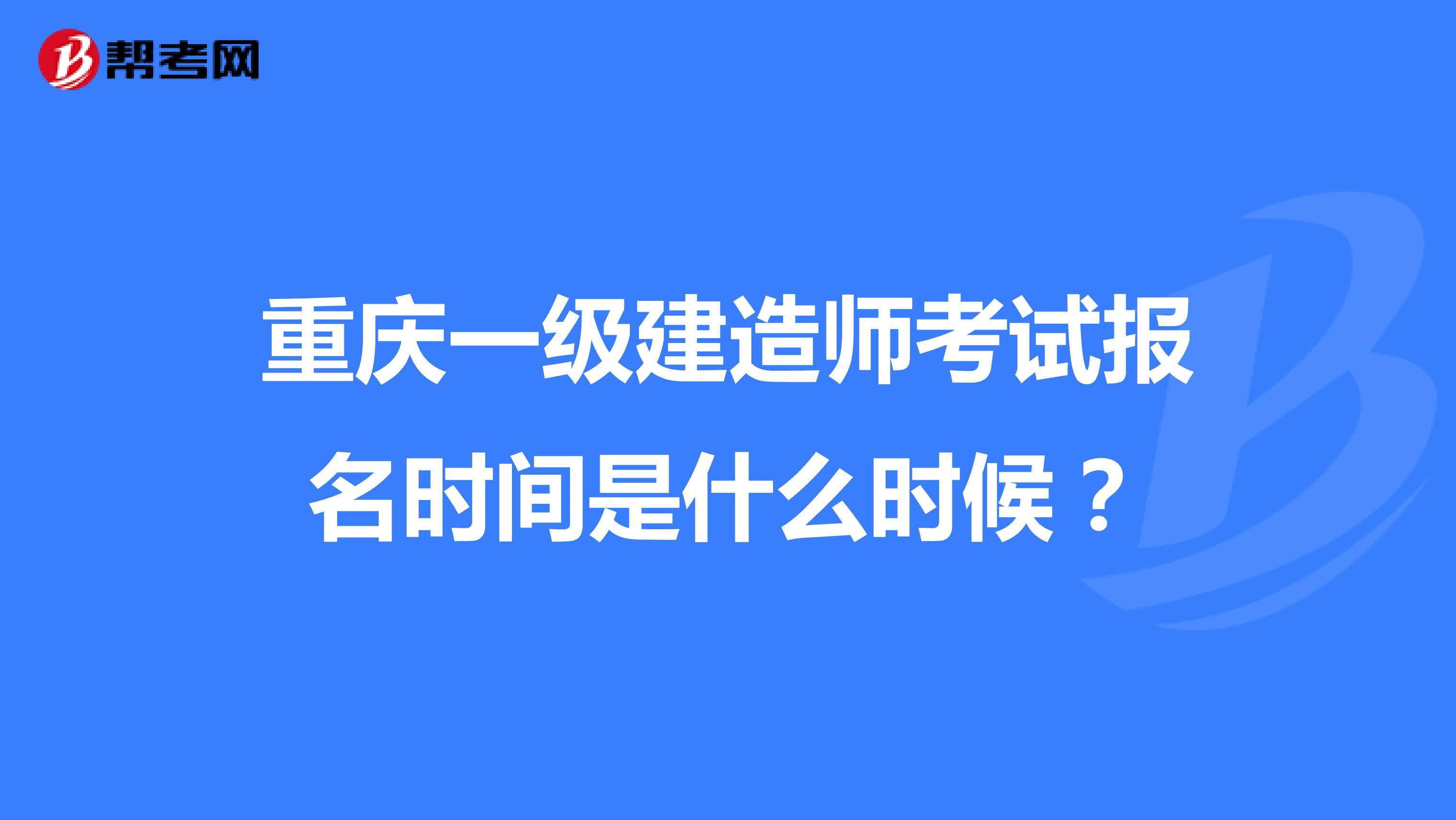 重庆一级建造师考试报名时间是什么时候？