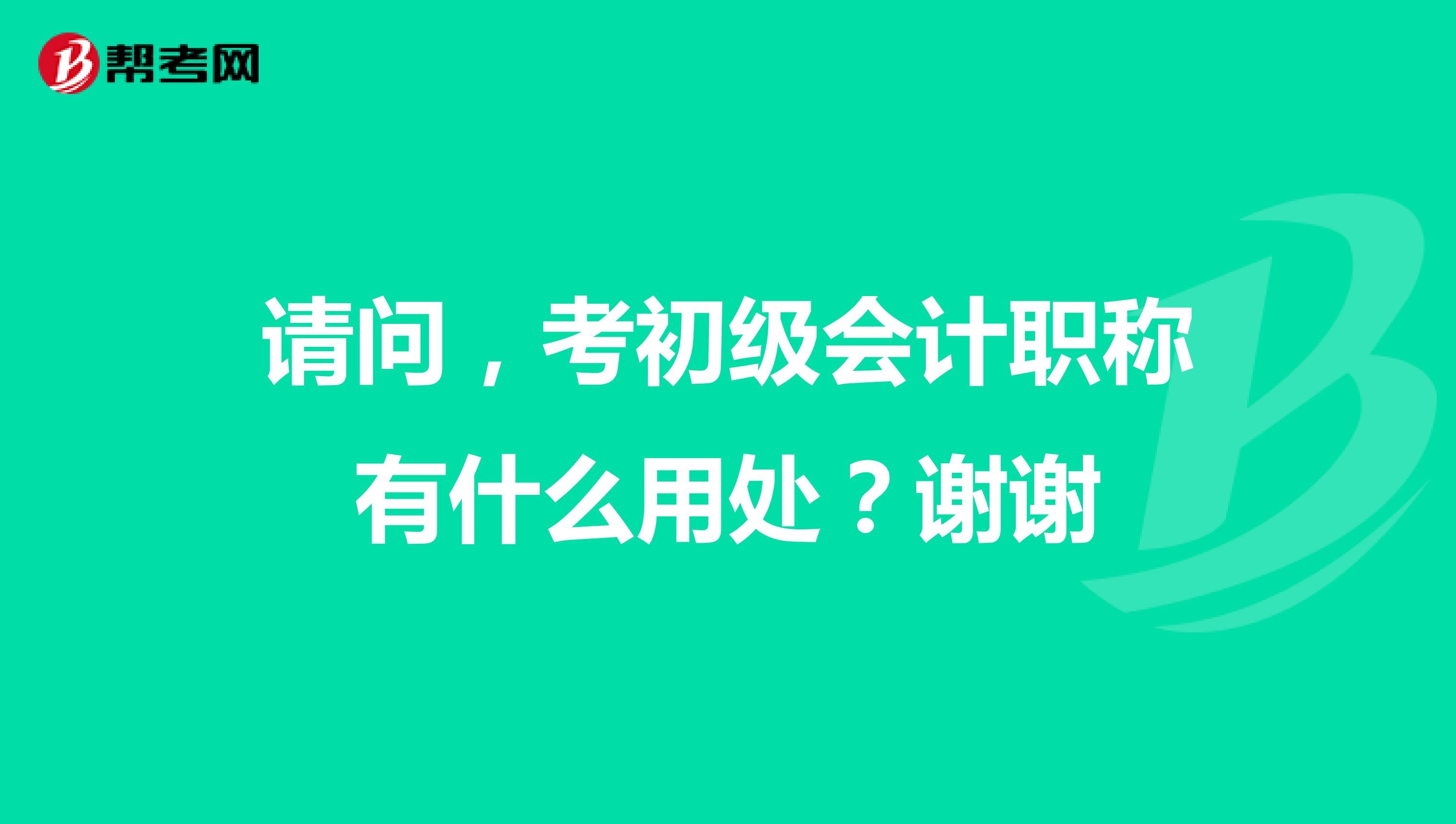 請問，考初級會(huì)計(jì)職稱有什么用處？謝謝