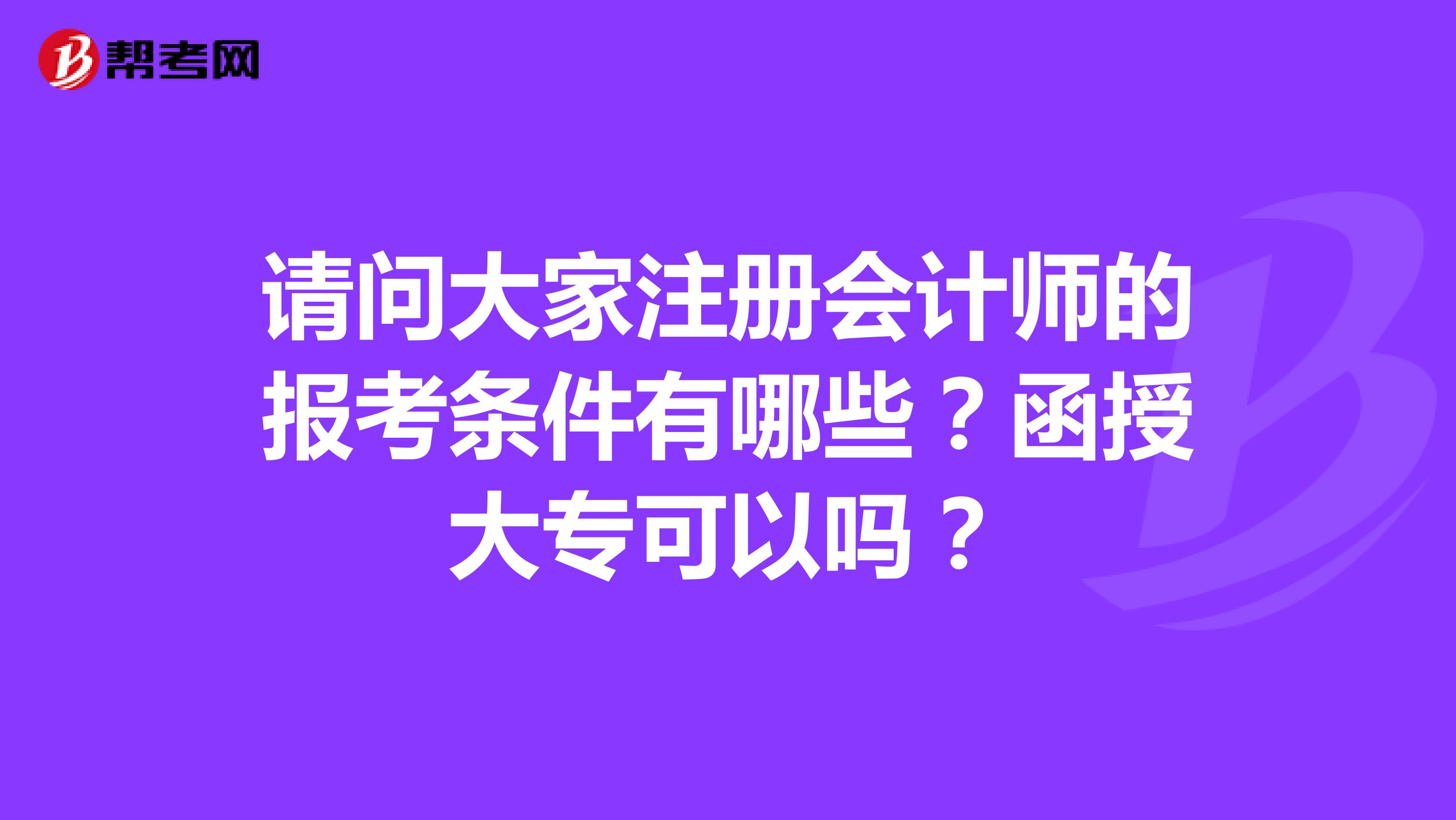 請問大家注冊會計師的報考條件有哪些？函授大專可以嗎？