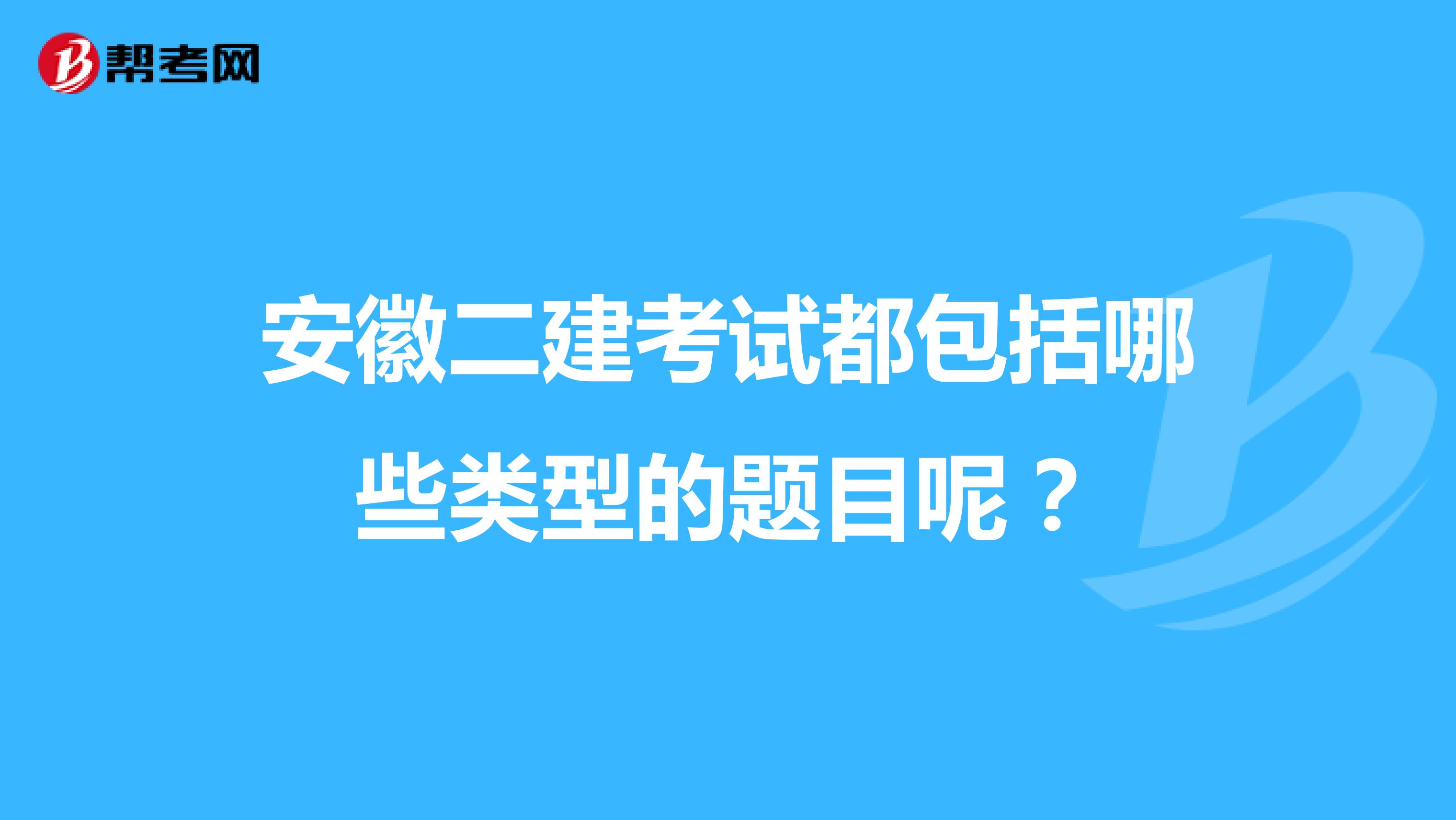 安徽二建考试都包括哪些类型的题目呢?