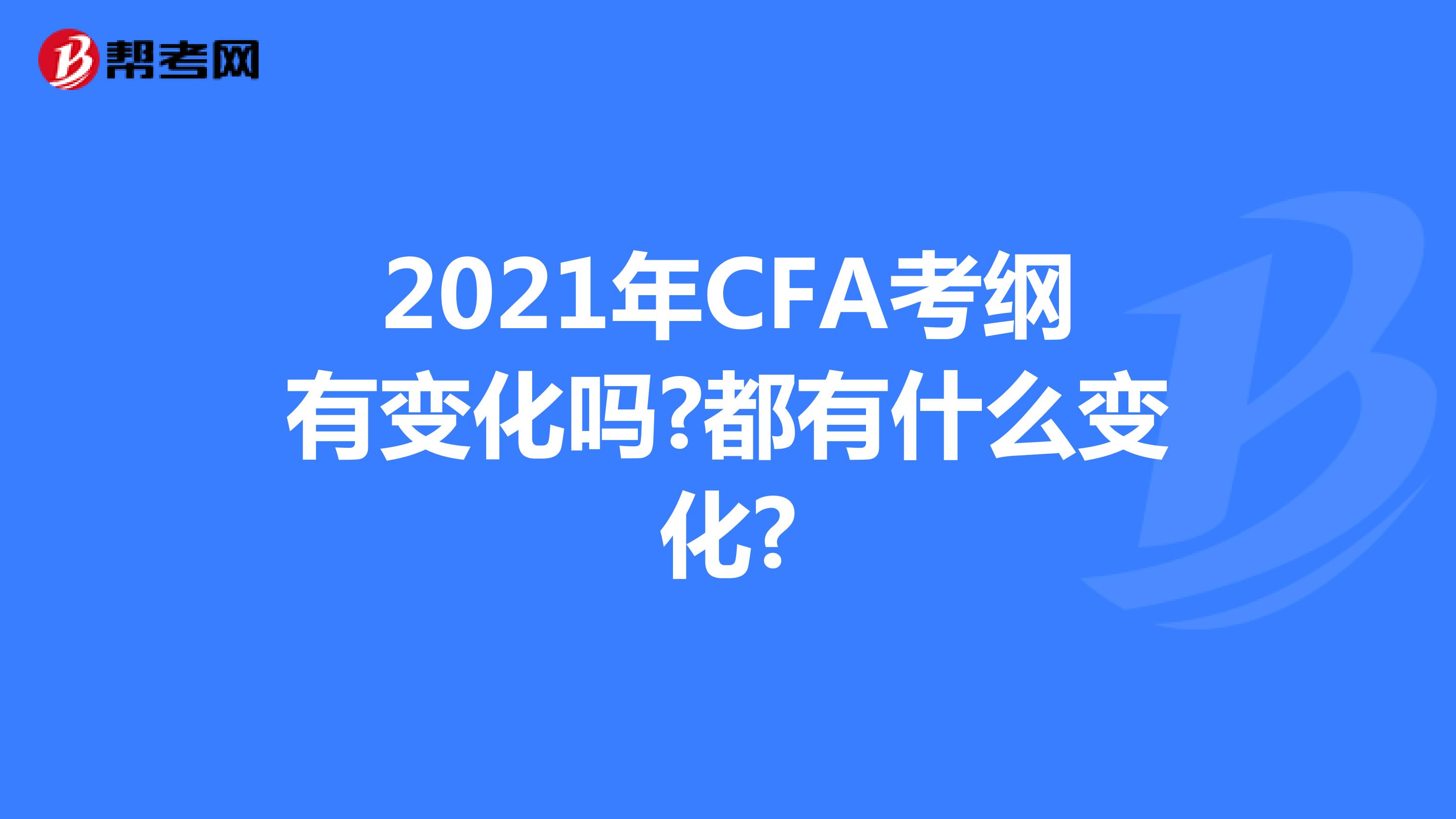 2021年CFA考纲有变化吗?都有什么变化?