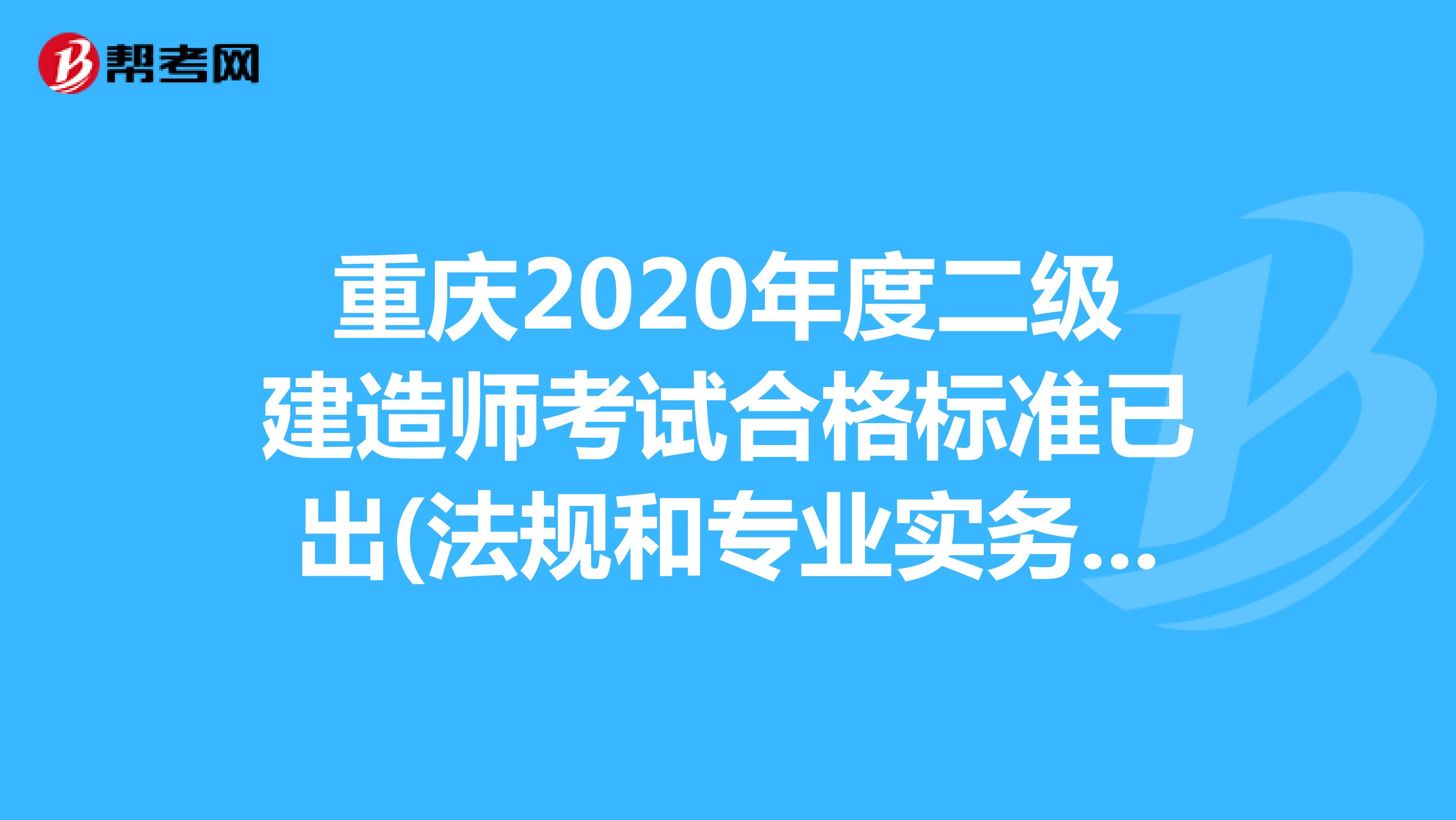 重庆2020年度二级建造师考试合格标准已出(法规和专业实务均为55分)