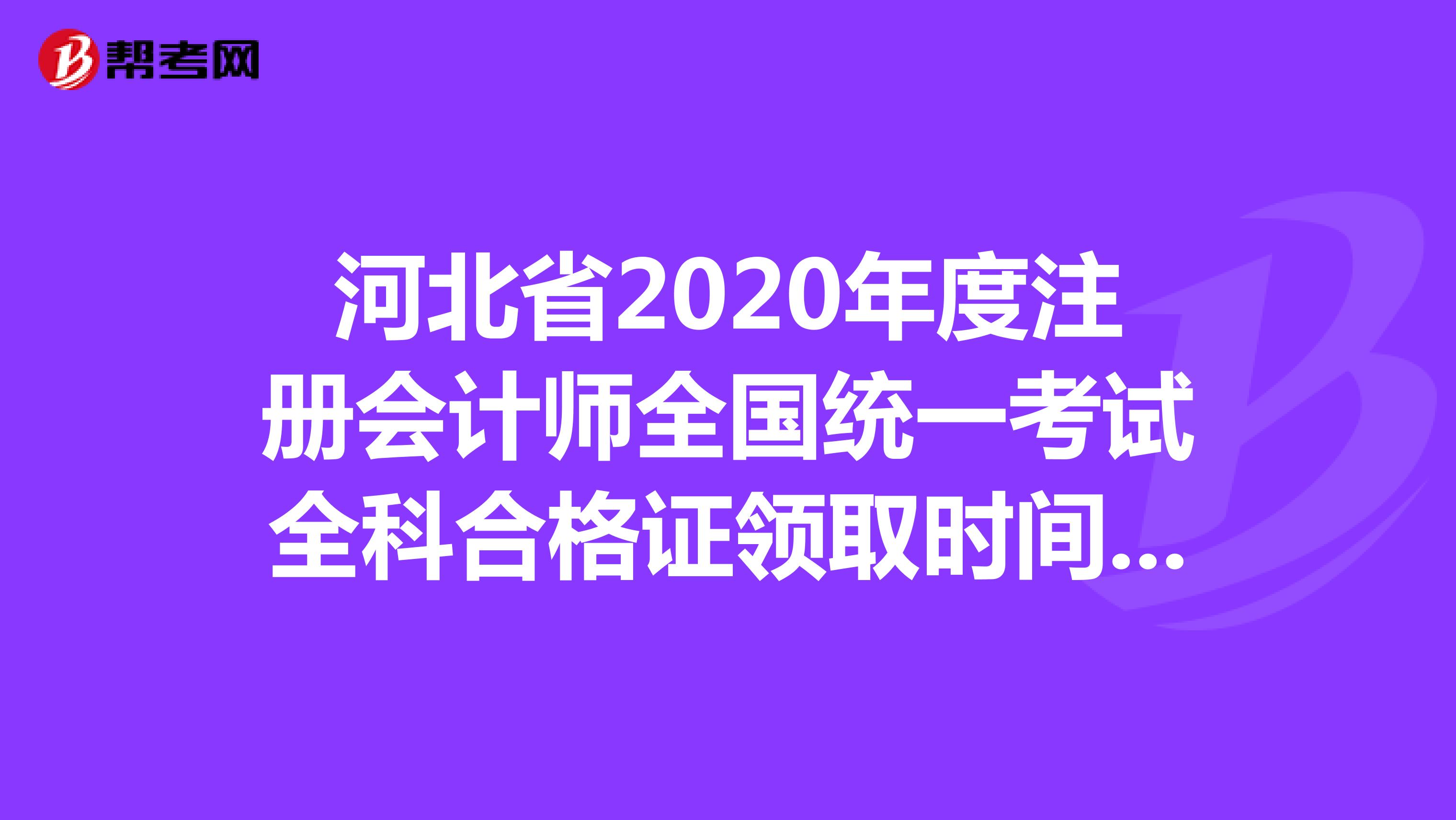 河北省2020年度注冊會計師全國統(tǒng)一考試全科合格證領取時間為3月1日起