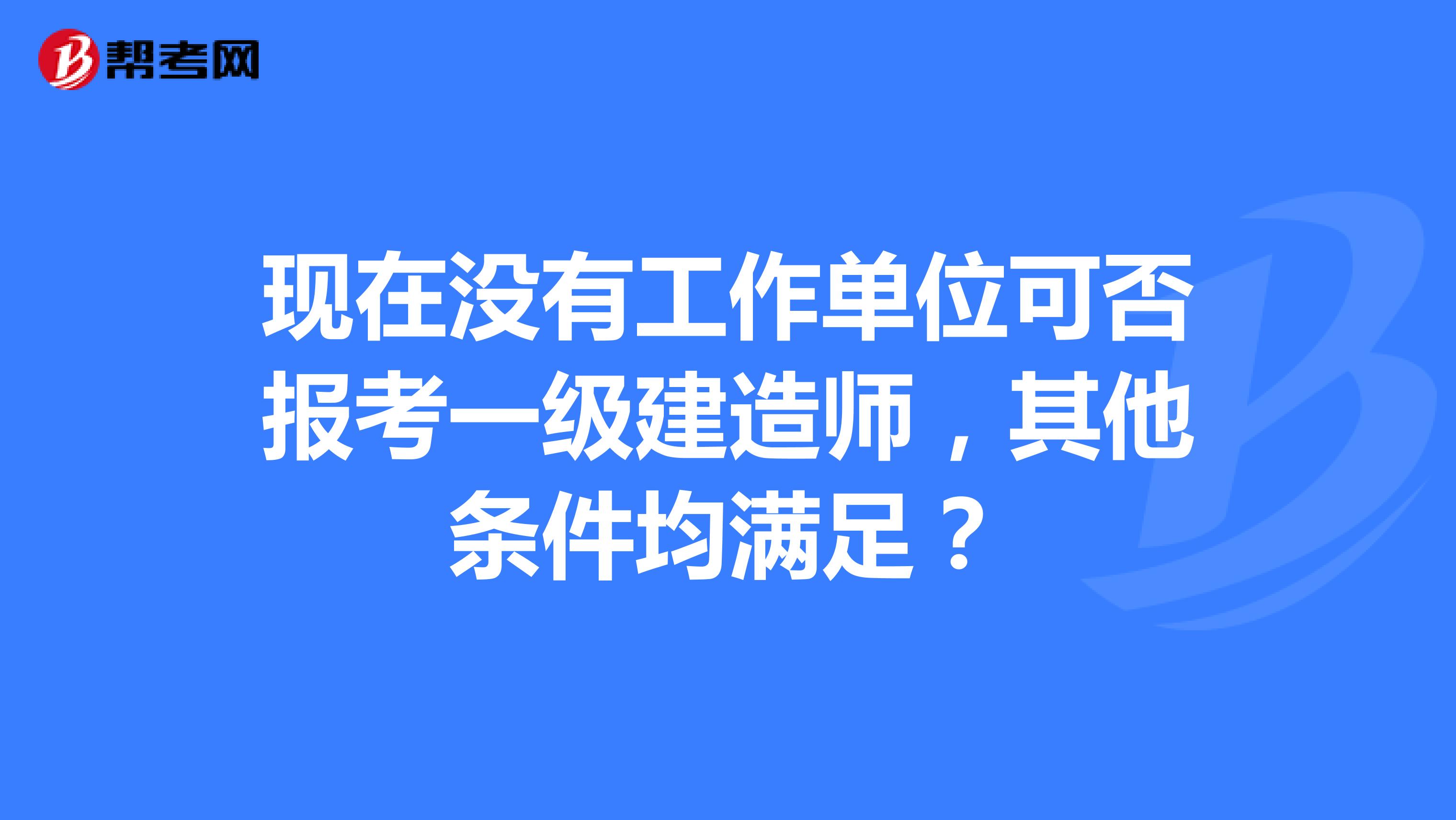 现在没有工作单位可否报考一级建造师，其他条件均满足？