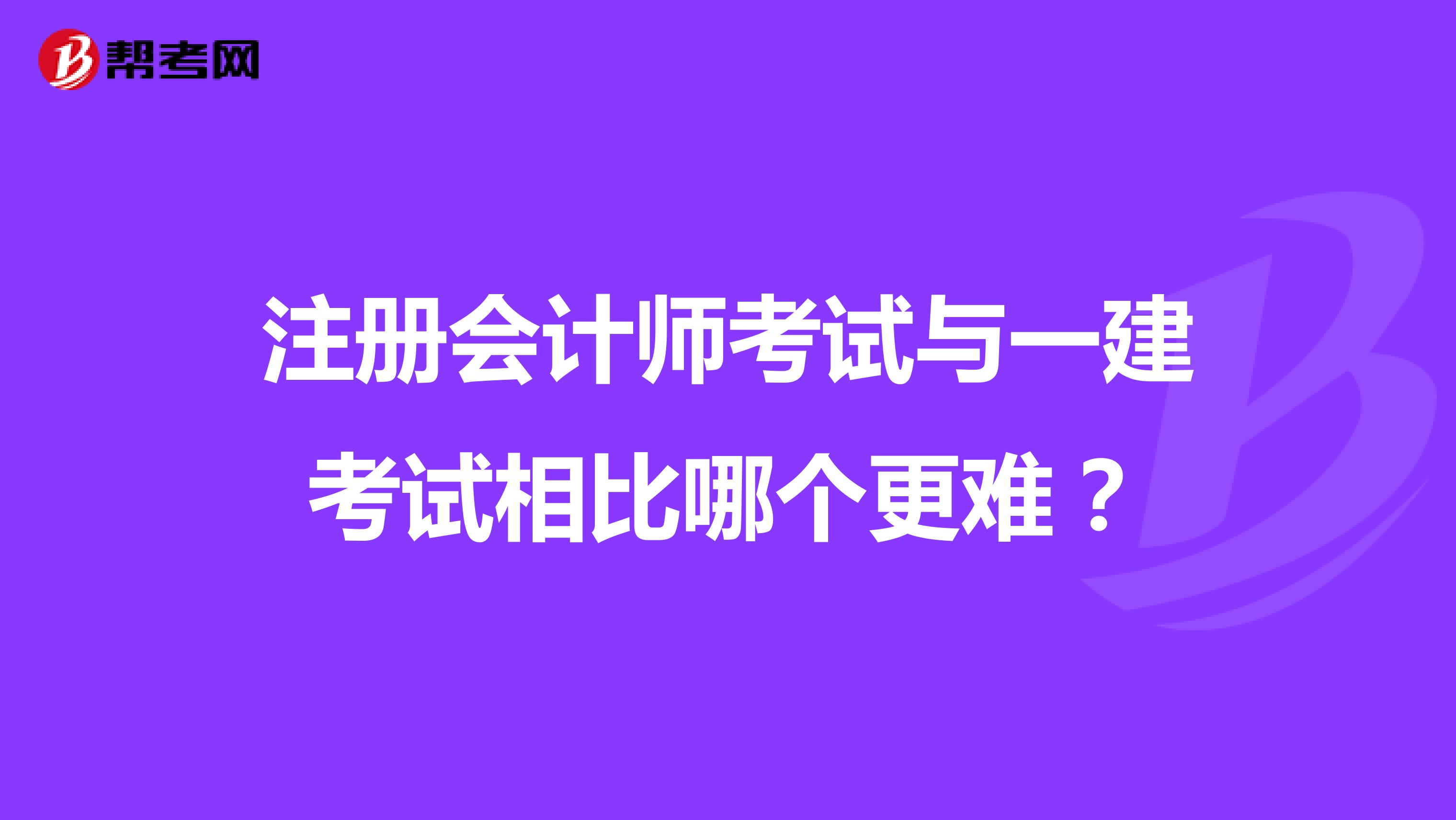 注冊會計師考試與一建考試相比哪個更難？