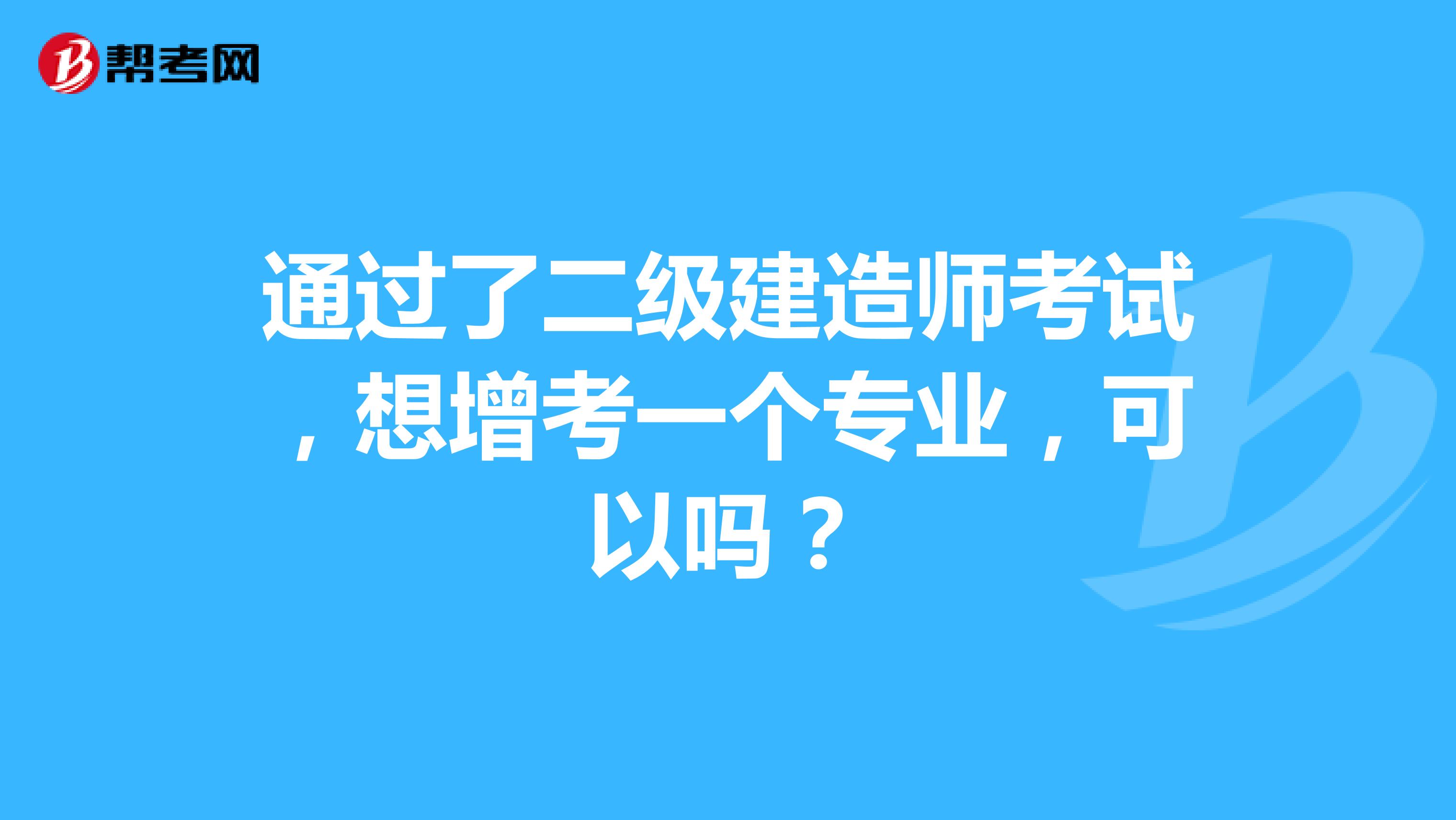 通过了二级建造师考试，想增考一个专业，可以吗？