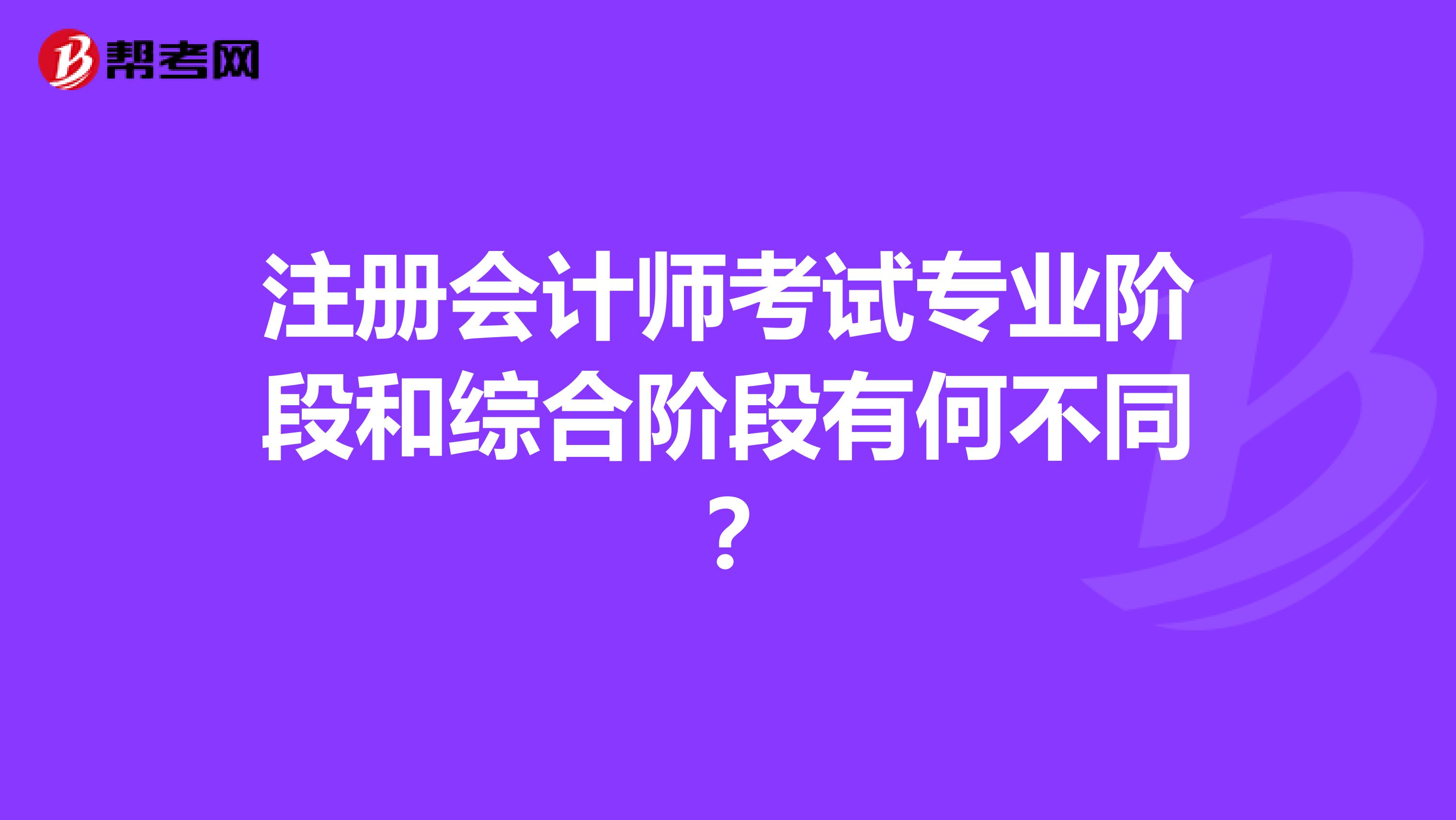 注册会计师考试专业阶段和综合阶段有何不同?