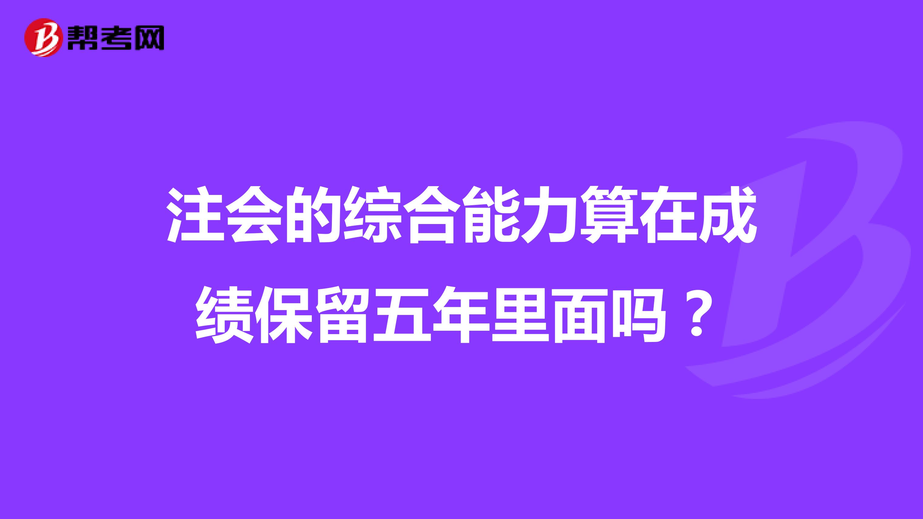 注會(huì)的綜合能力算在成績(jī)保留五年里面嗎?