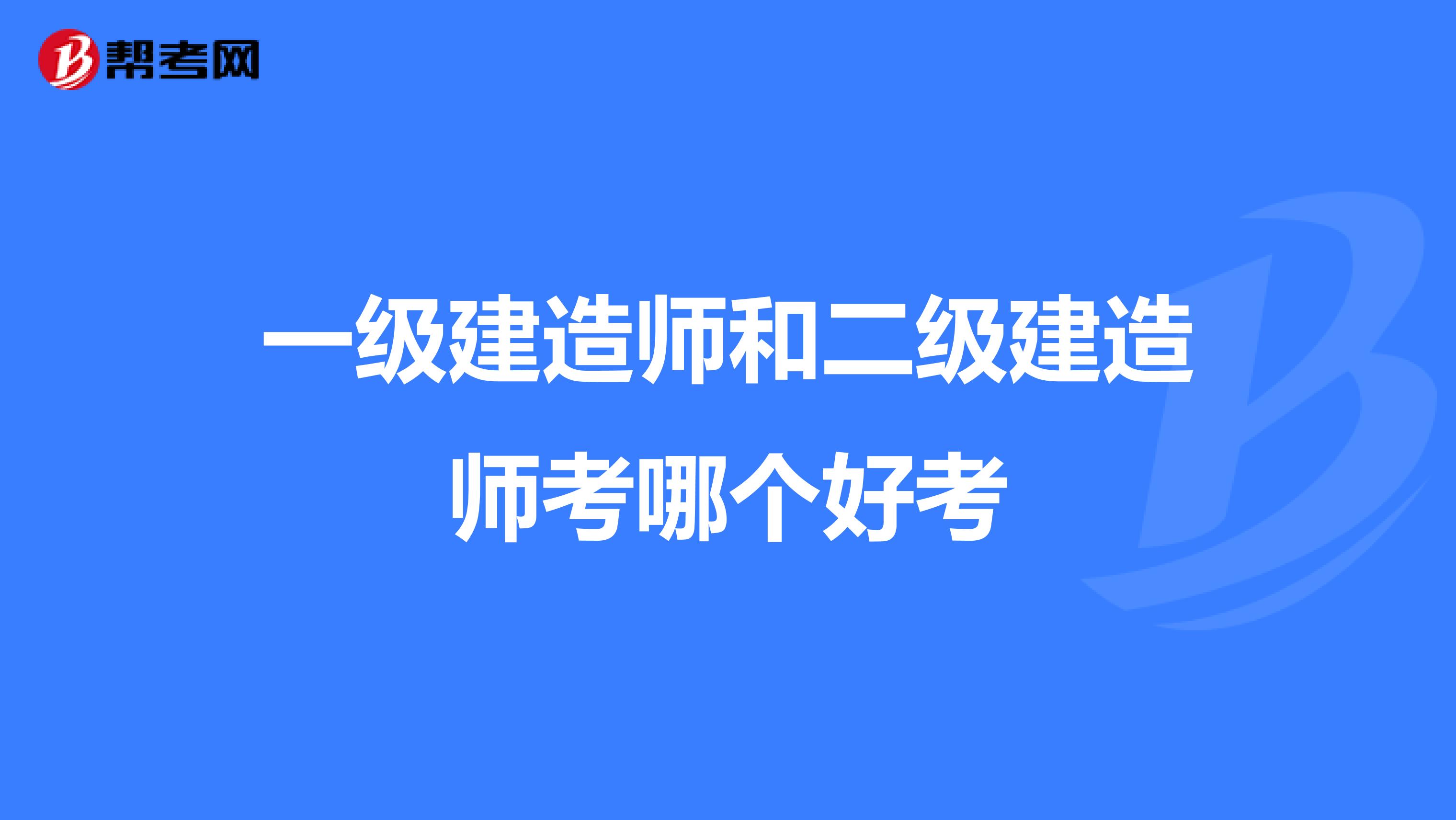 一级建造师和二级建造师考哪个好考