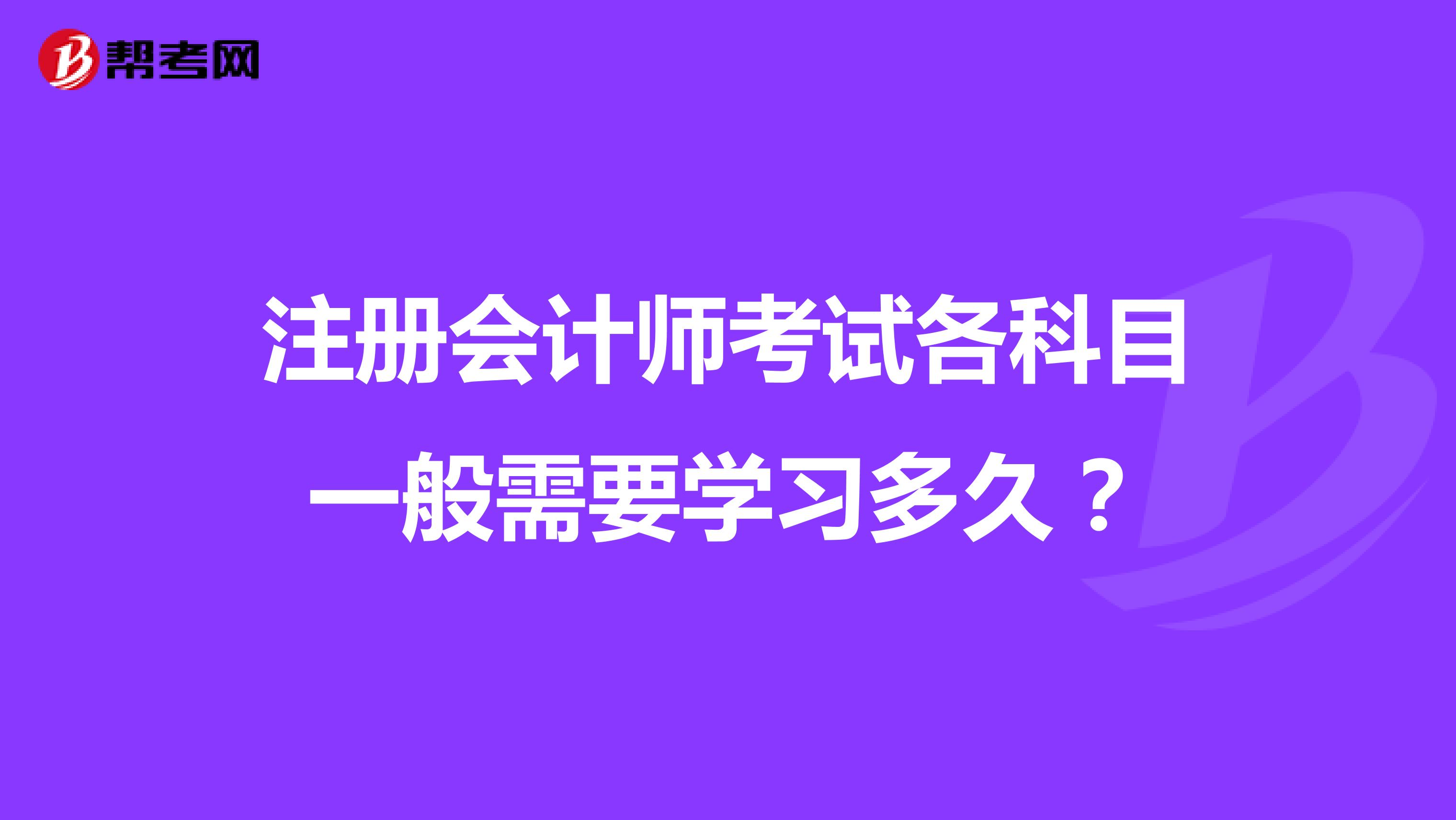 注冊會計(jì)師考試各科目一般需要學(xué)習(xí)多久？