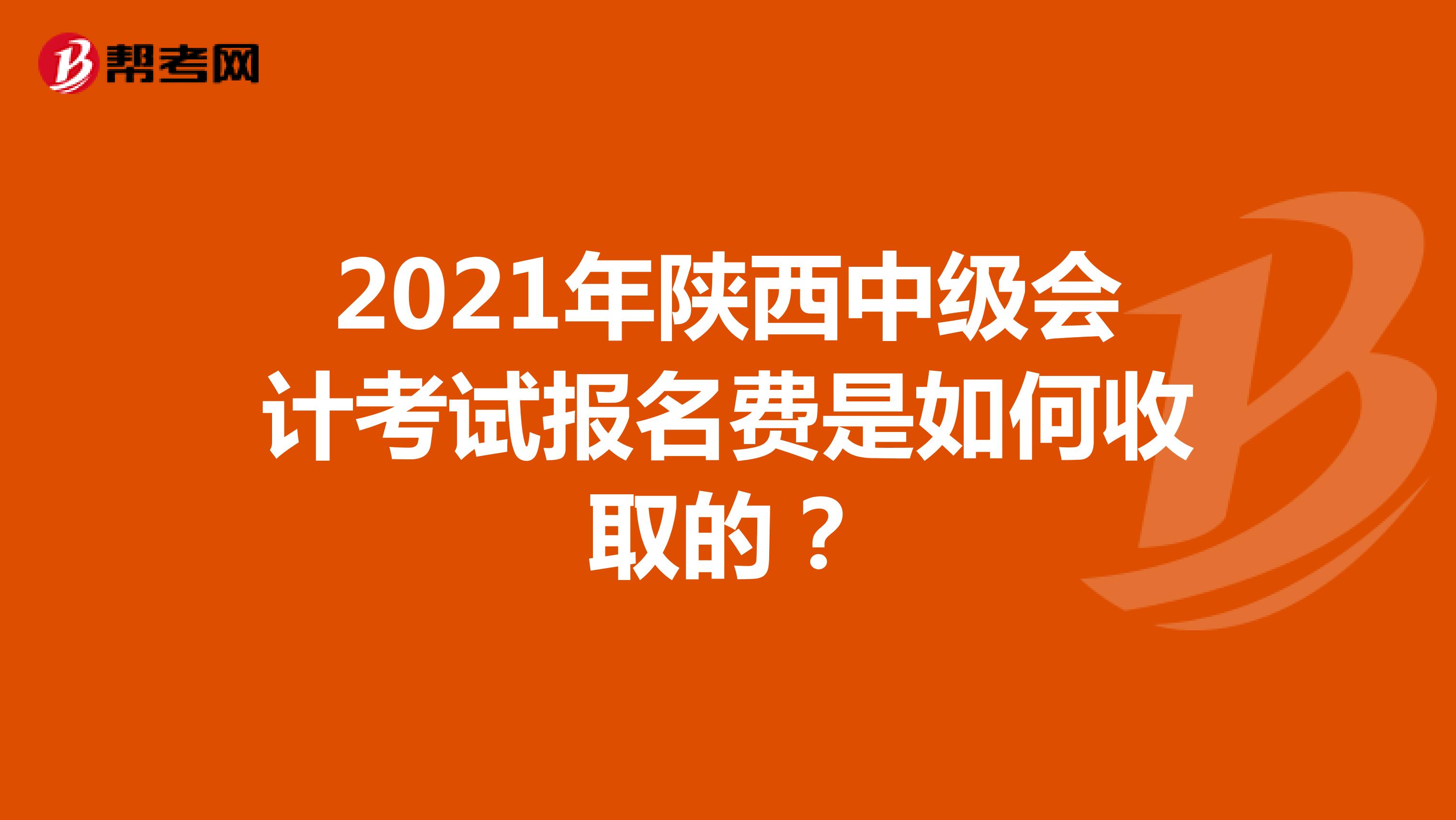 2021年陕西中级会计考试报名费是如何收取的?