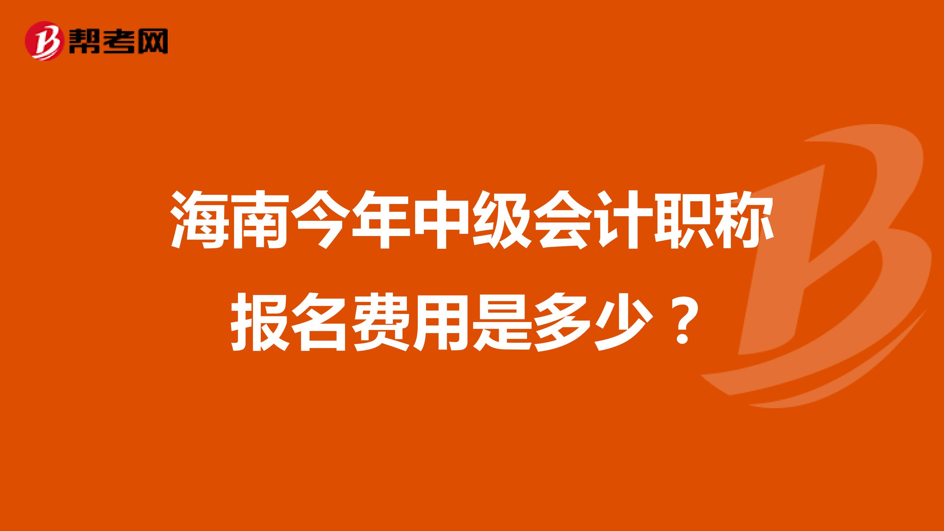 海南今年中级会计职称报名费用是多少?