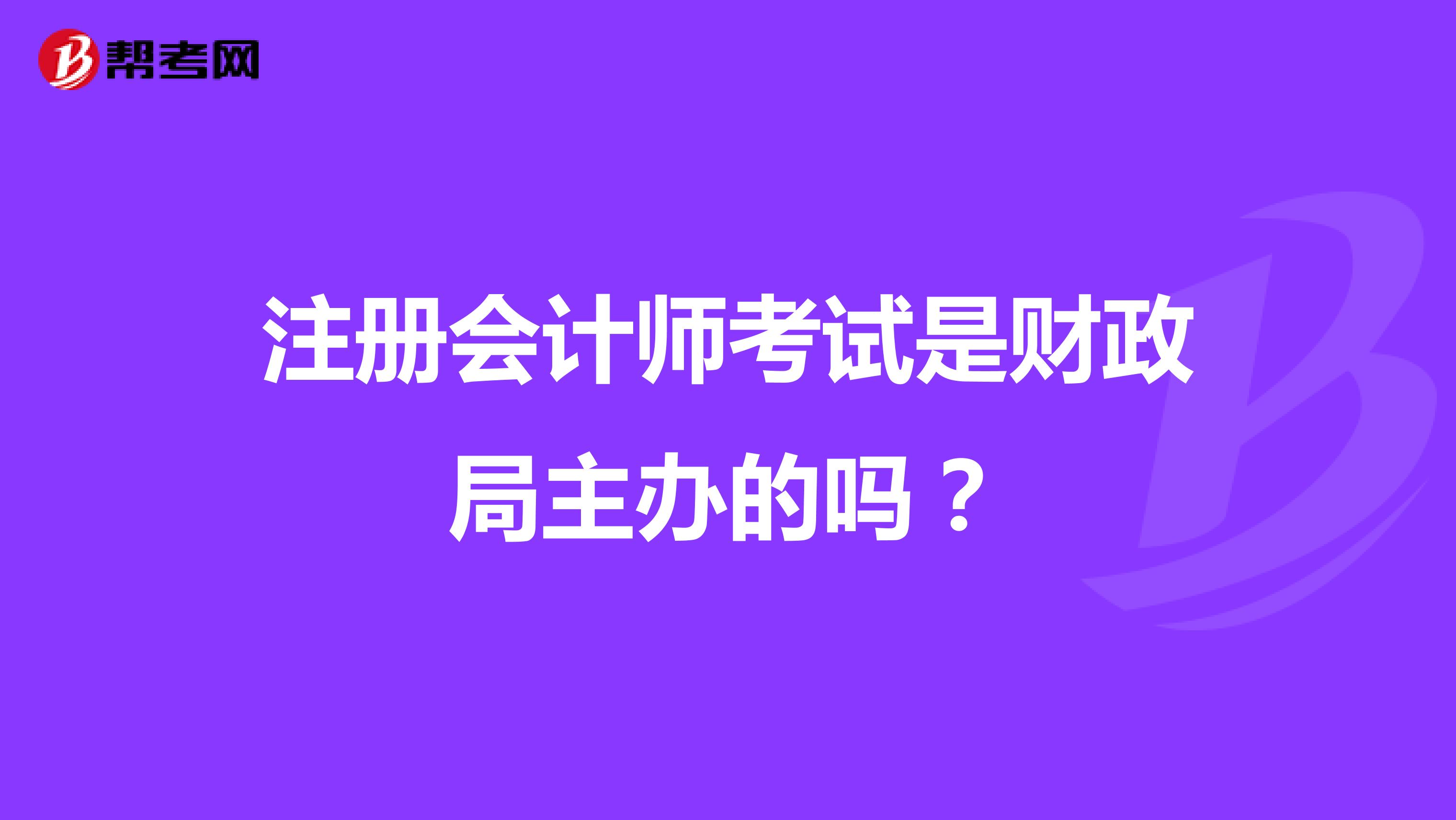 注冊(cè)會(huì)計(jì)師考試是財(cái)政局主辦的嗎？