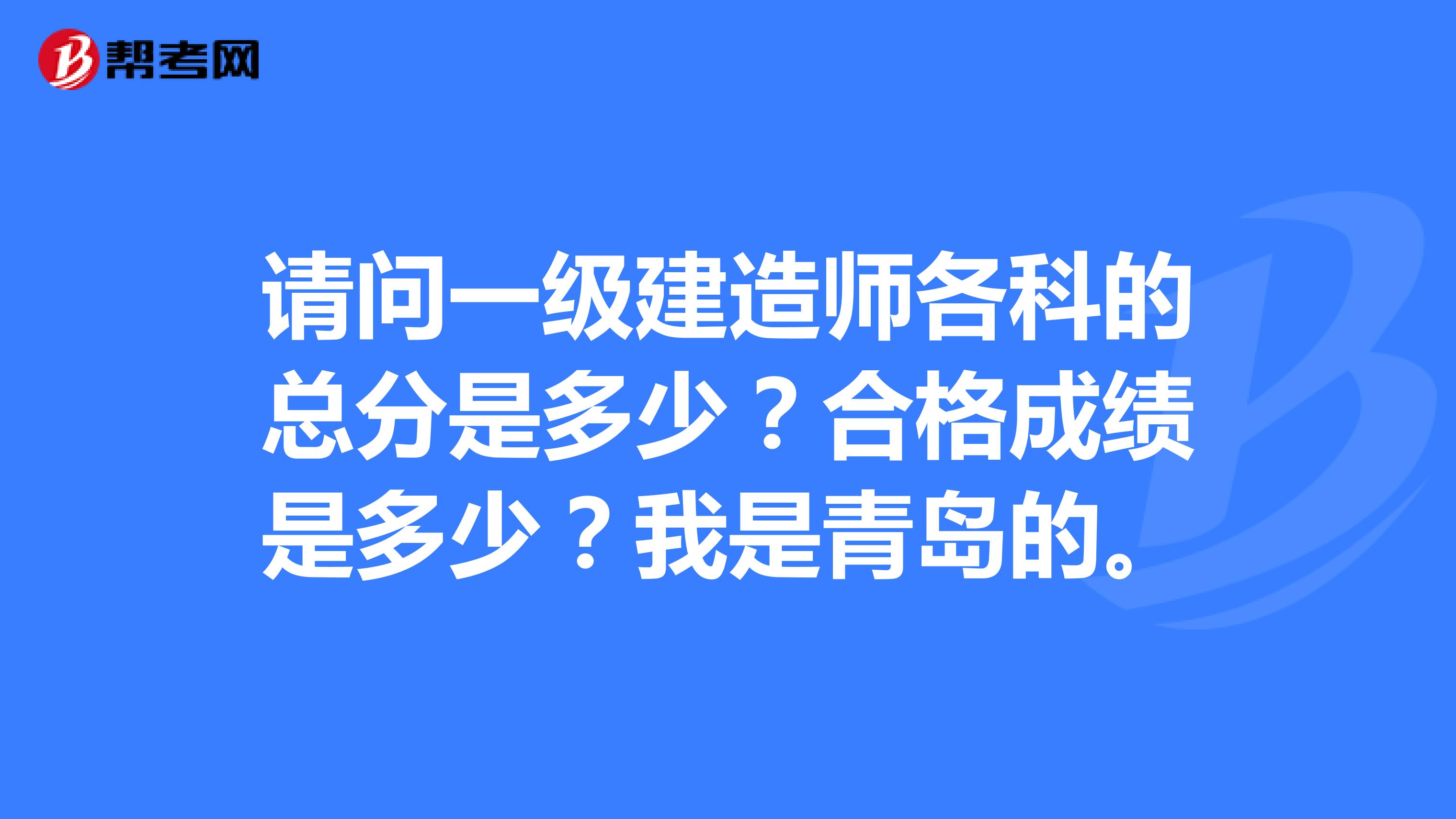 请问一级建造师各科的总分是多少？合格成绩是多少？我是青岛的。
