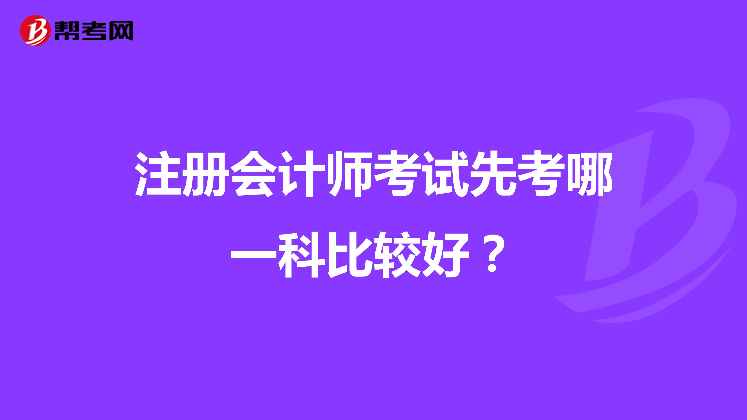 注冊(cè)會(huì)計(jì)師考試先考哪一科比較好？