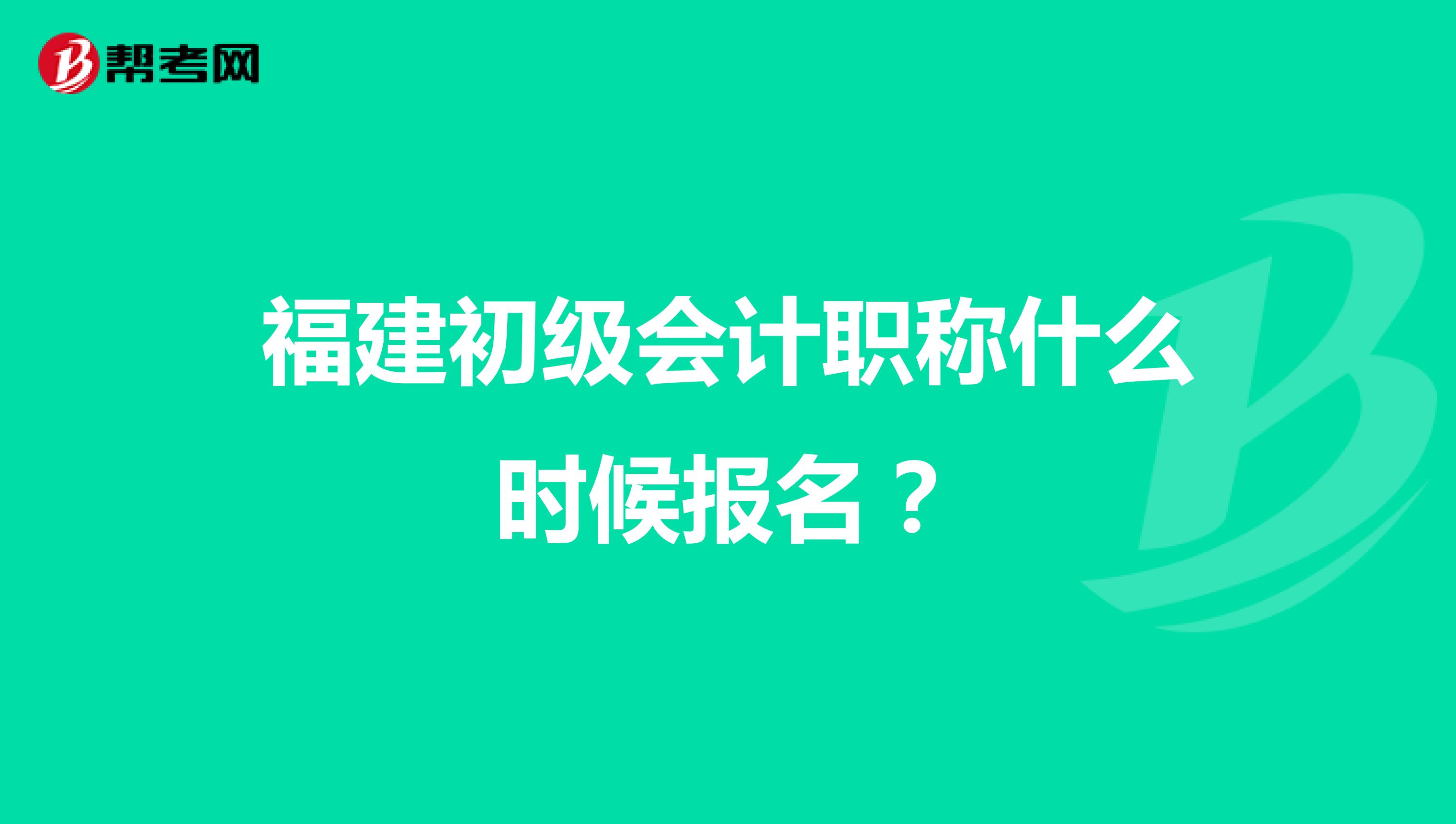 福建初级会计职称什么时候报名？