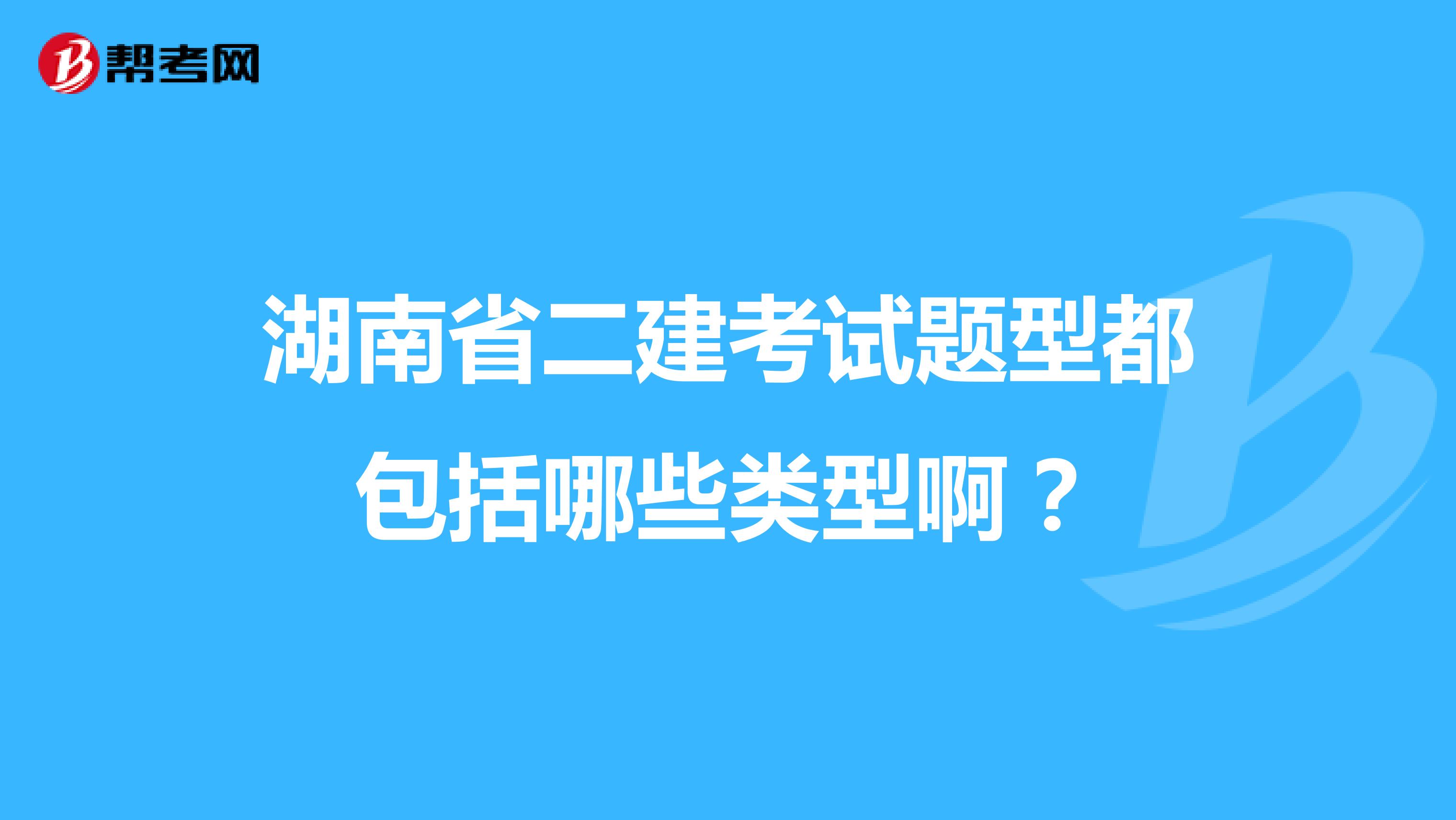 湖南省二建考试题型都包括哪些类型啊？