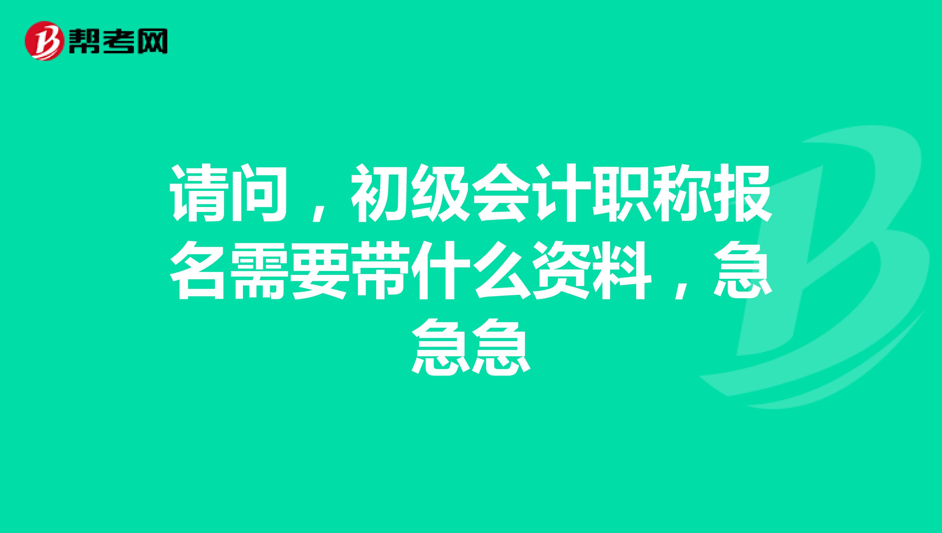 请问,初级会计职称报名需要带什么资料,急急急