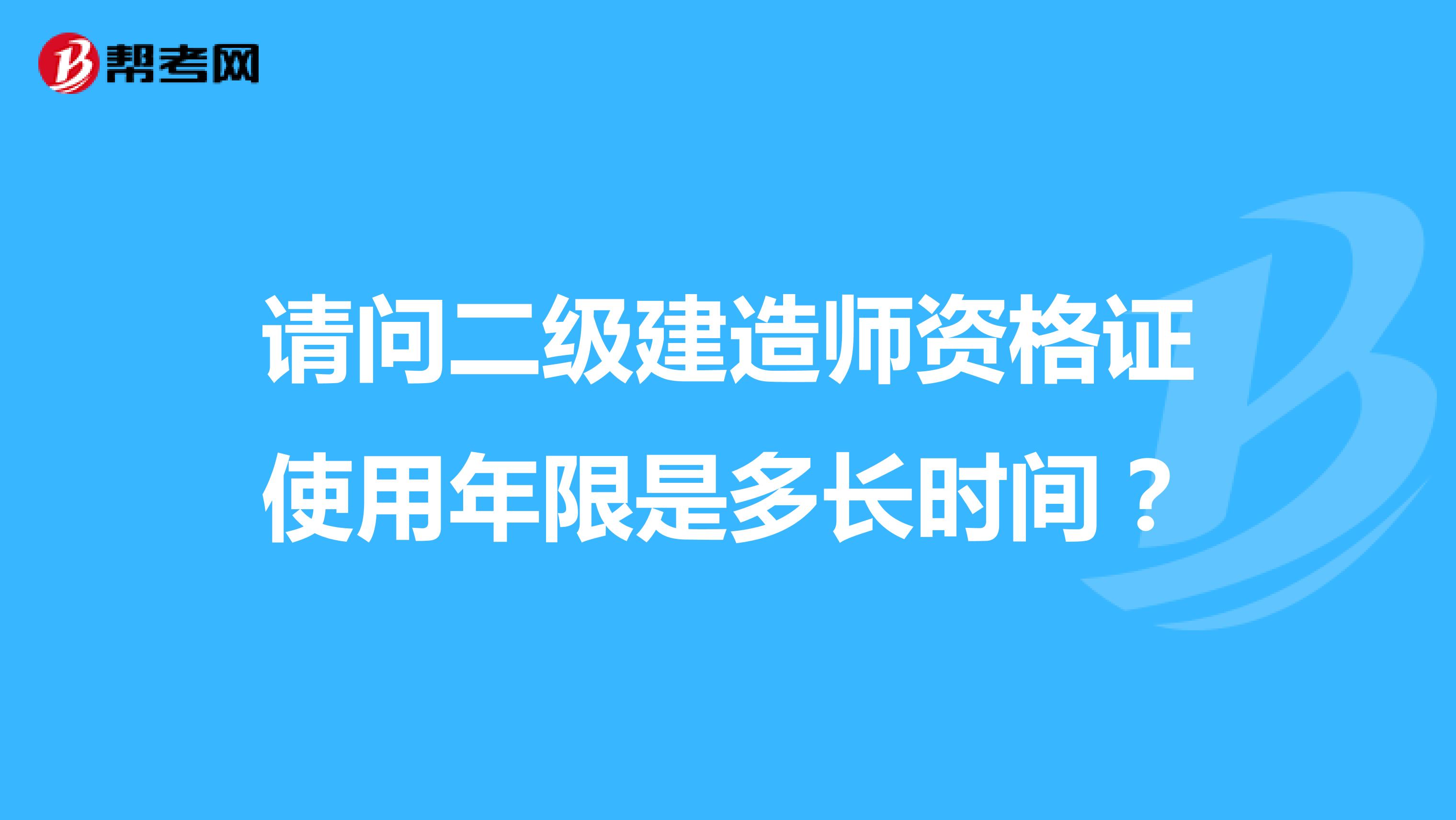 请问二级建造师资格证使用年限是多长时间？