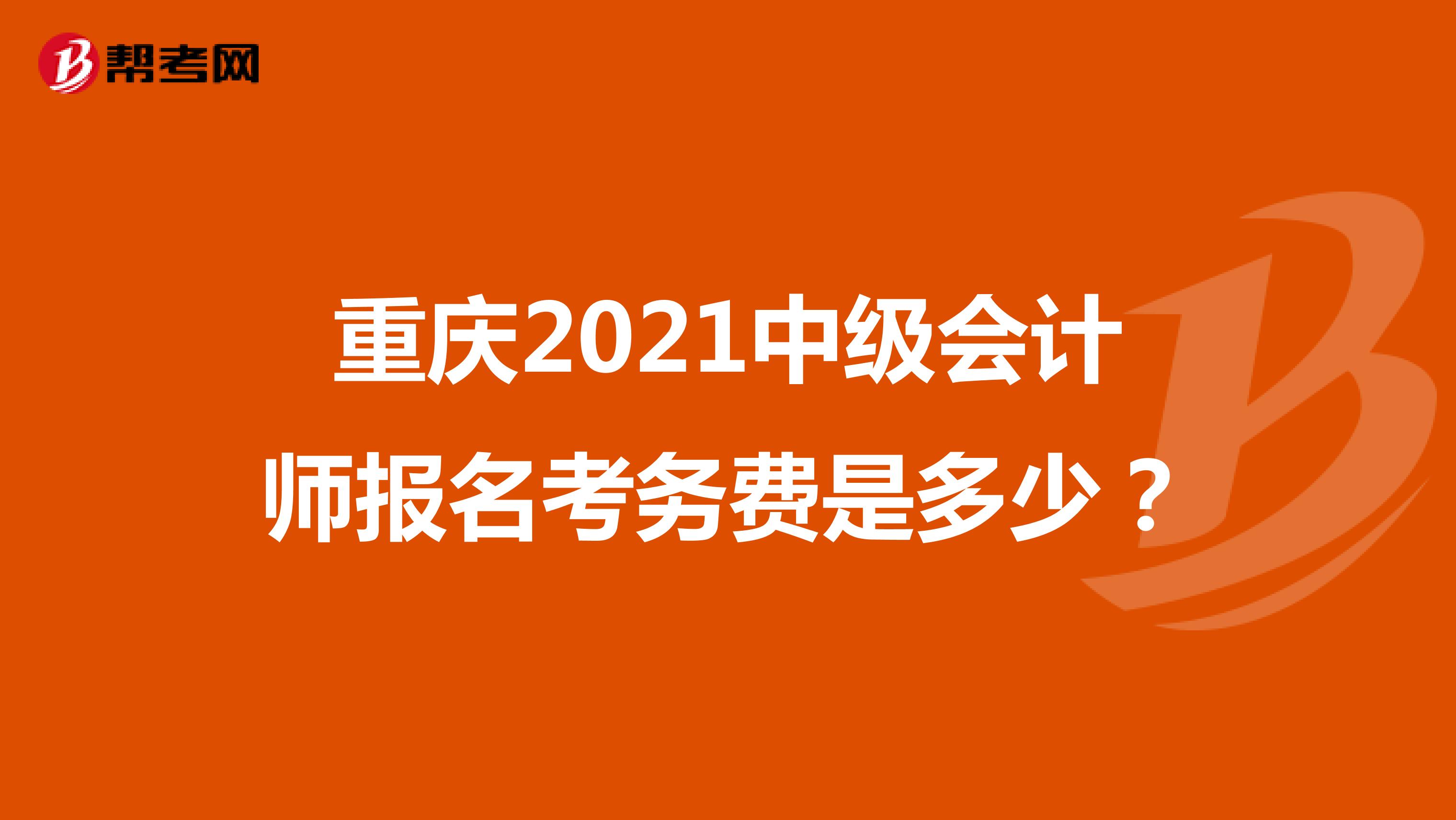 重庆2021中级会计师报名考务费是多少？