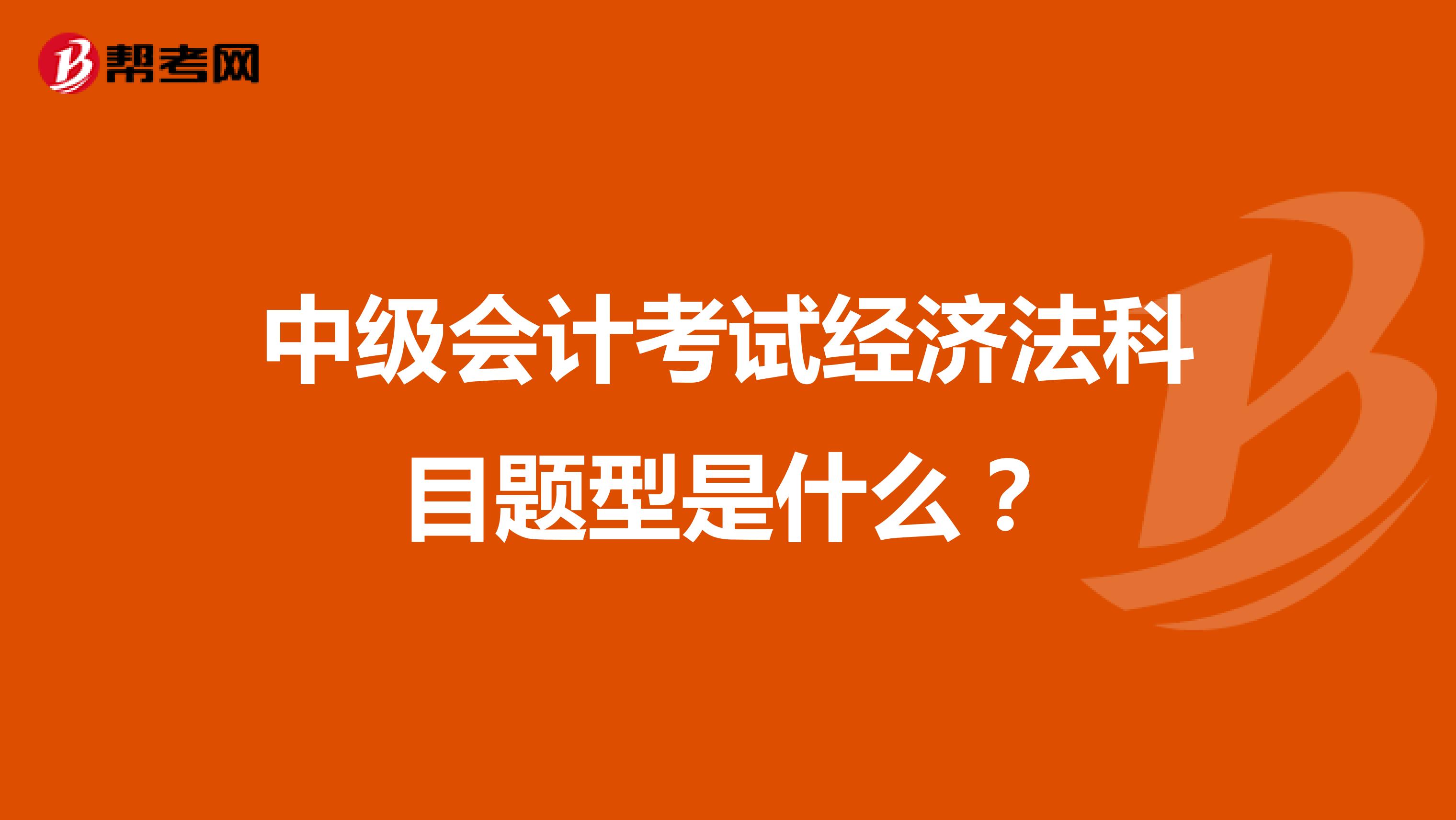 中級(jí)會(huì)計(jì)考試經(jīng)濟(jì)法科目題型是什么？